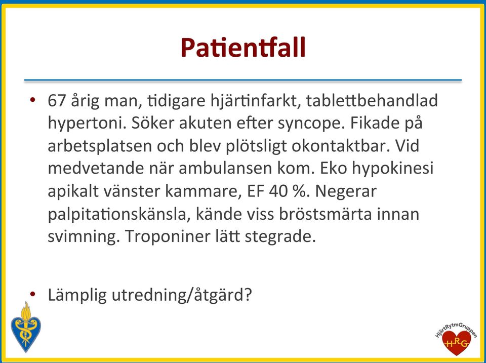 Vid medvetande när ambulansen kom. Eko hypokinesi apikalt vänster kammare, EF 40 %.