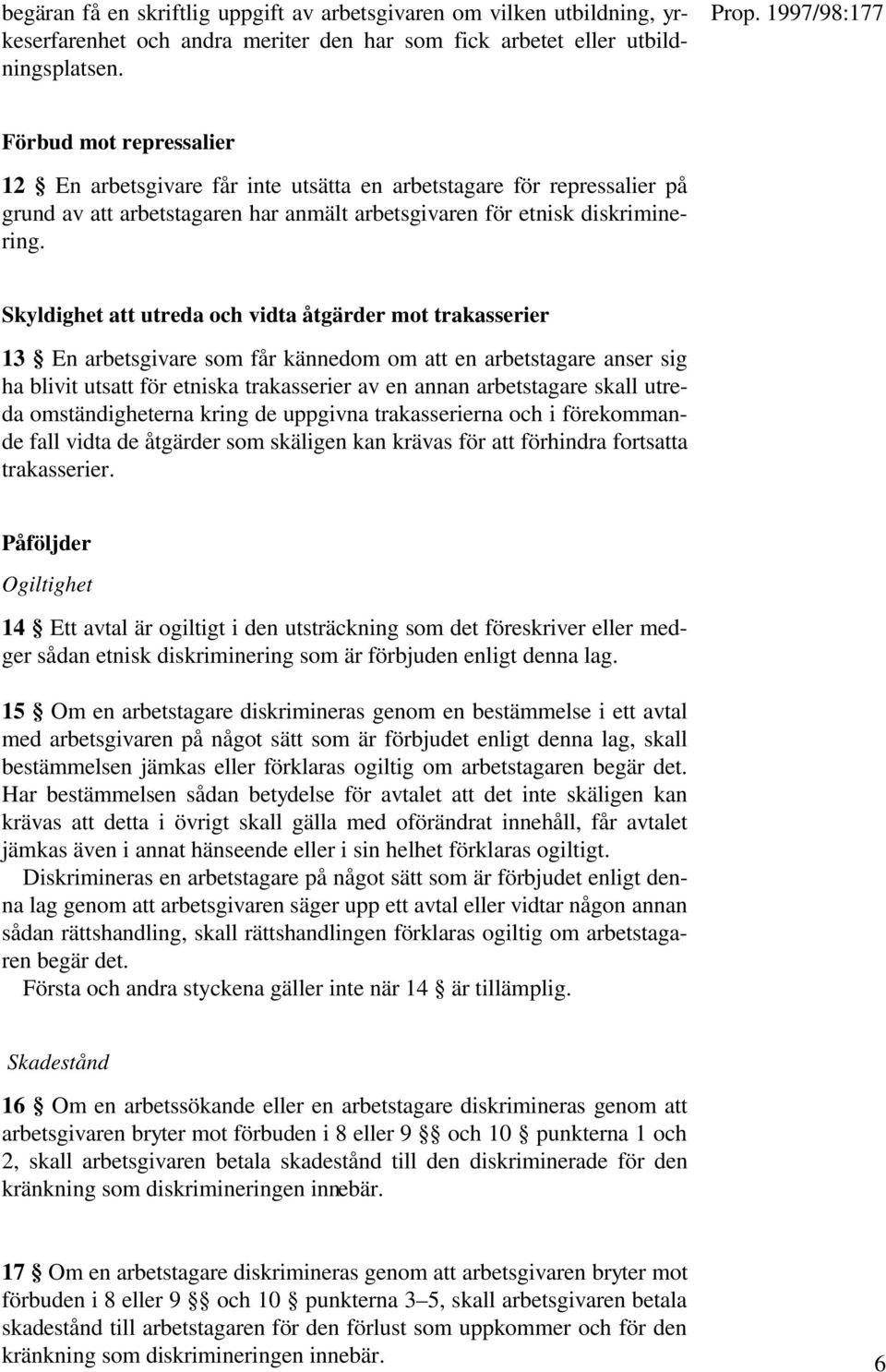 Skyldighet att utreda och vidta åtgärder mot trakasserier 13 En arbetsgivare som får kännedom om att en arbetstagare anser sig ha blivit utsatt för etniska trakasserier av en annan arbetstagare skall