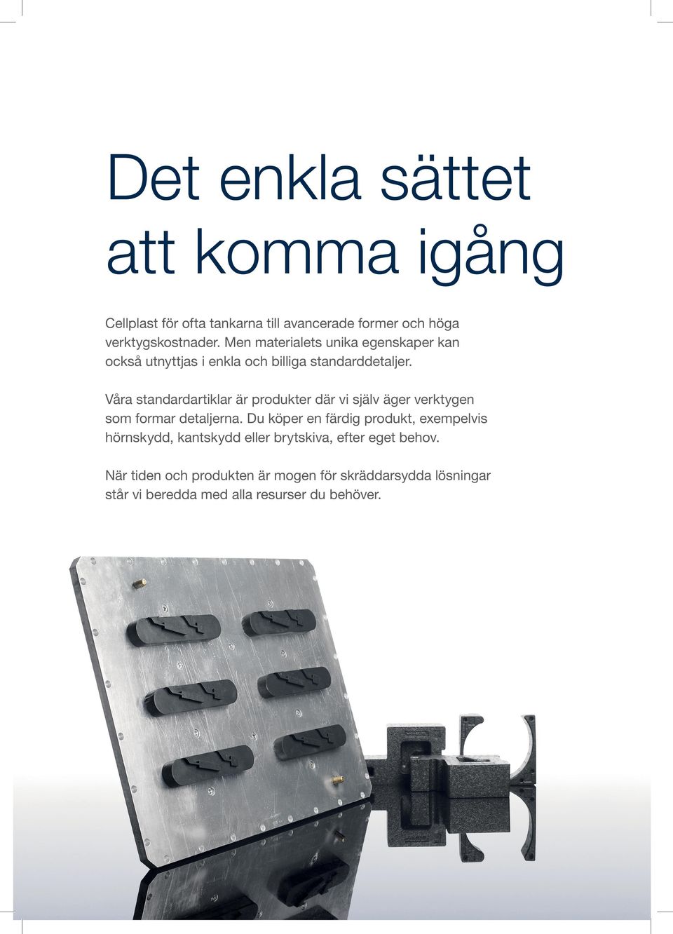 Våra standardartiklar är produkter där vi själv äger verktygen som formar detaljerna.