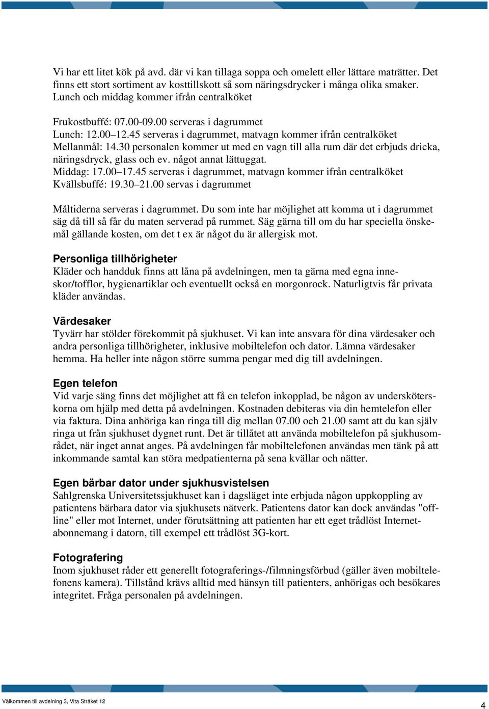 30 personalen kommer ut med en vagn till alla rum där det erbjuds dricka, näringsdryck, glass och ev. något annat lättuggat. Middag: 17.00 17.