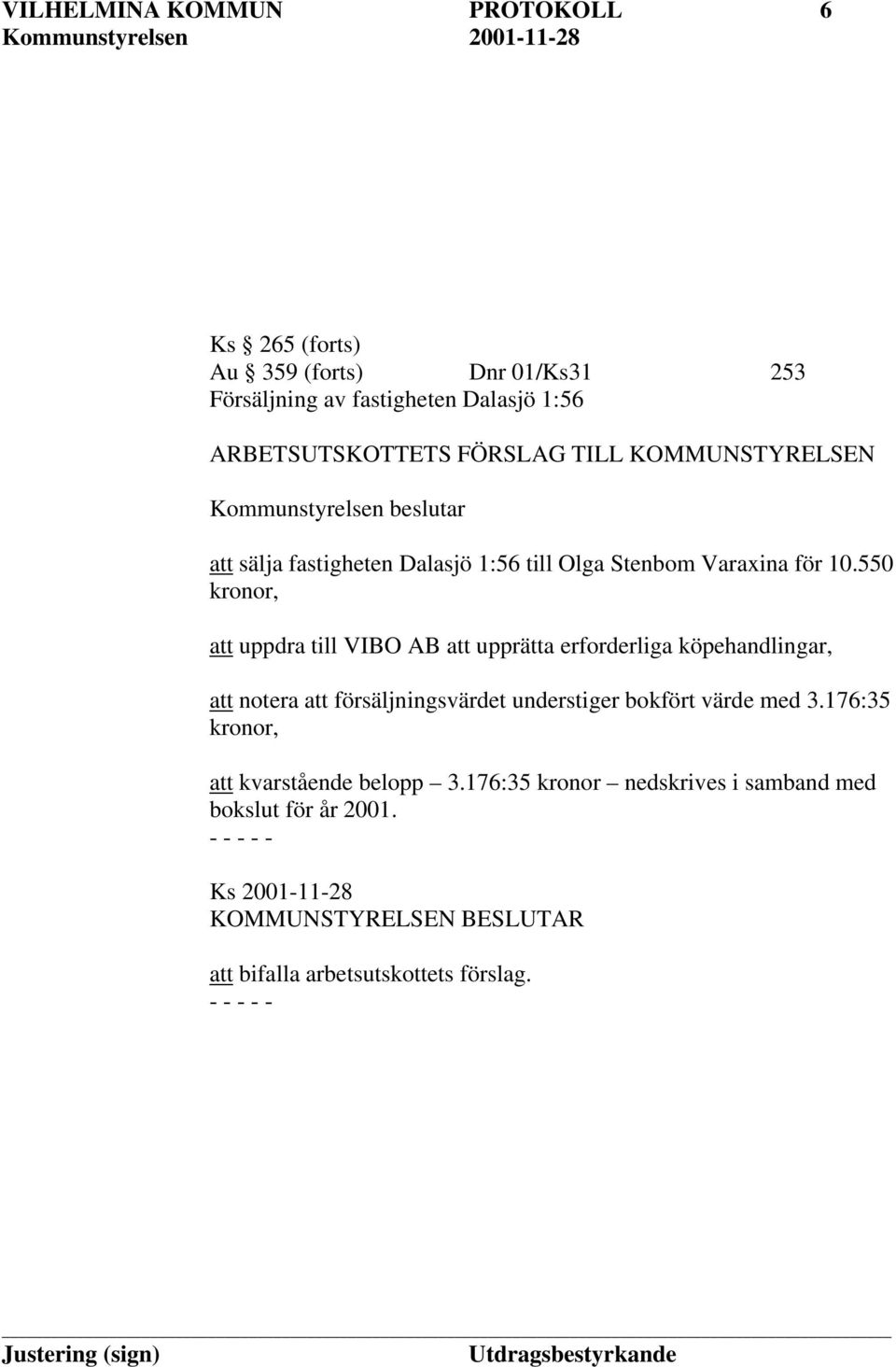 550 kronor, att uppdra till VIBO AB att upprätta erforderliga köpehandlingar, att notera att försäljningsvärdet understiger bokfört värde med 3.