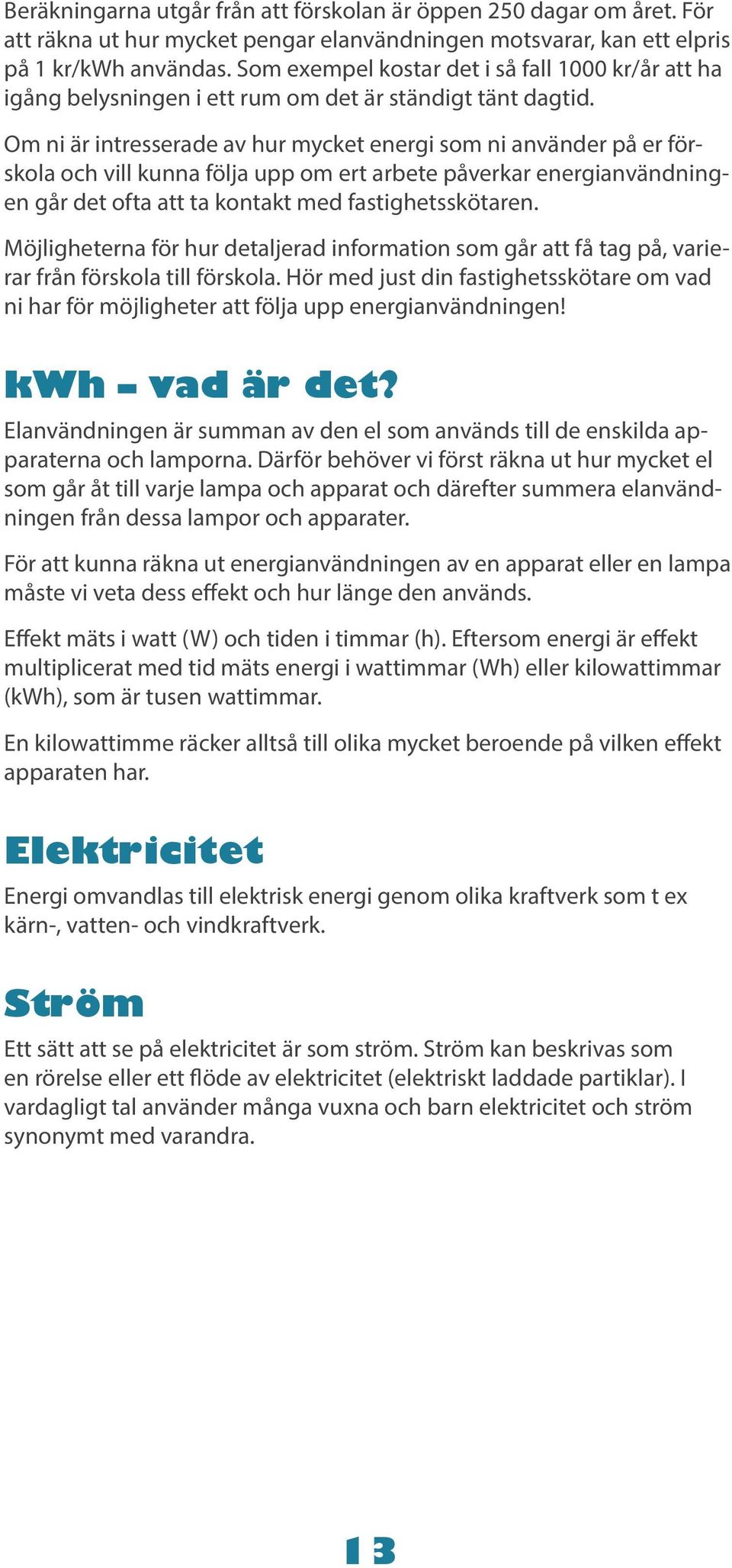 Om ni är intresserade av hur mycket energi som ni använder på er förskola och vill kunna följa upp om ert arbete påverkar energianvändningen går det ofta att ta kontakt med fastighetsskötaren.