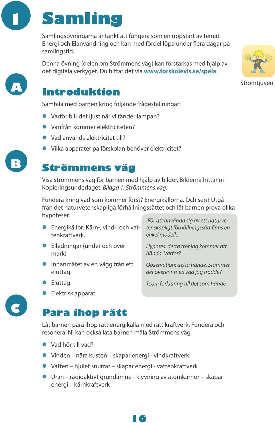 Introduktion Samtala med barnen kring följande frågeställningar: l Varför blir det ljust när vi tänder lampan? l Varifrån kommer elektriciteten? l Vad används elektricitet till?