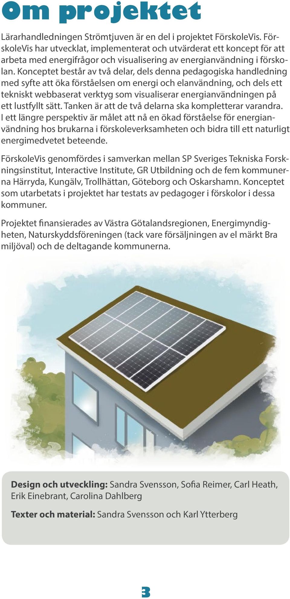 Konceptet består av två delar, dels denna pedagogiska handledning med syfte att öka förståelsen om energi och elanvändning, och dels ett tekniskt webbaserat verktyg som visualiserar