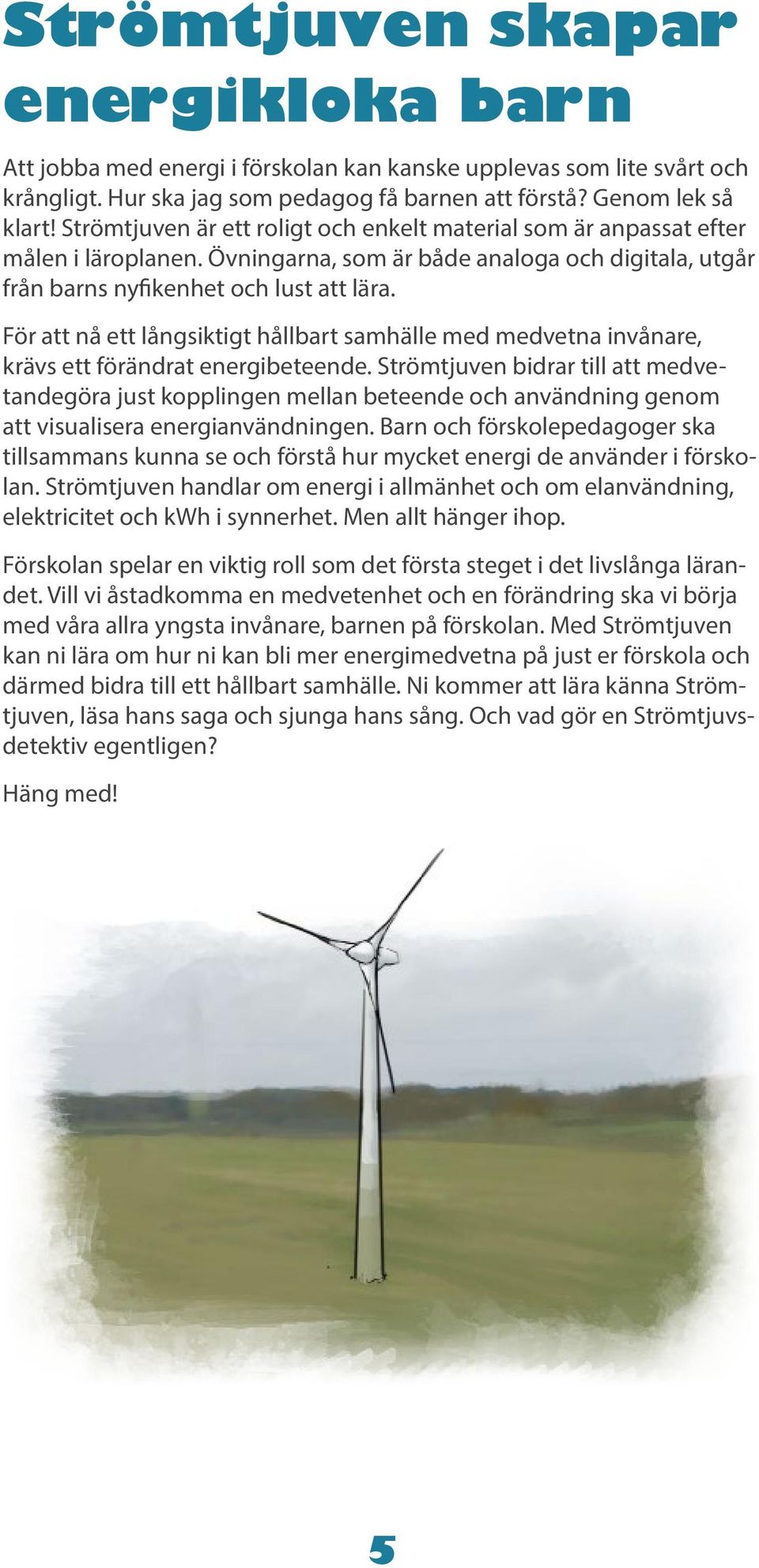 För att nå ett långsiktigt hållbart samhälle med medvetna invånare, krävs ett förändrat energibeteende.