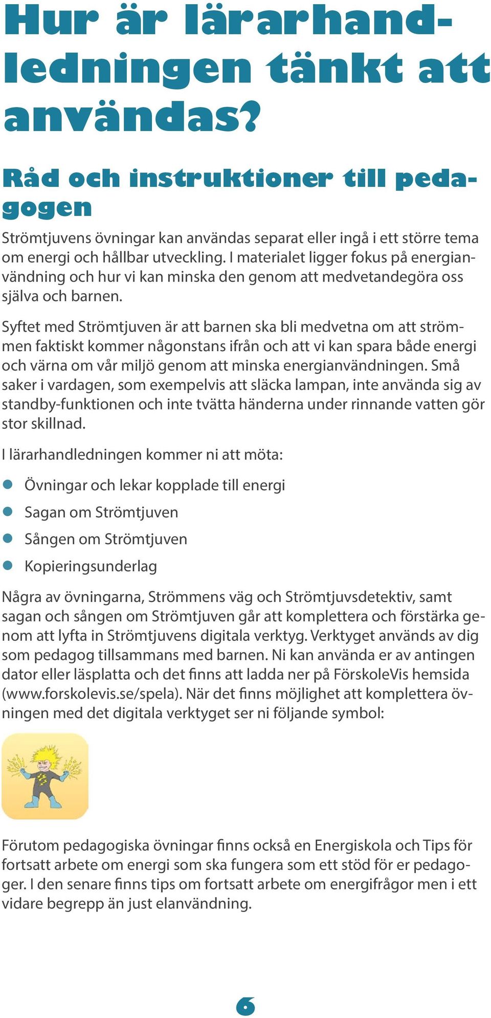 Syftet med Strömtjuven är att barnen ska bli medvetna om att strömmen faktiskt kommer någonstans ifrån och att vi kan spara både energi och värna om vår miljö genom att minska energianvändningen.