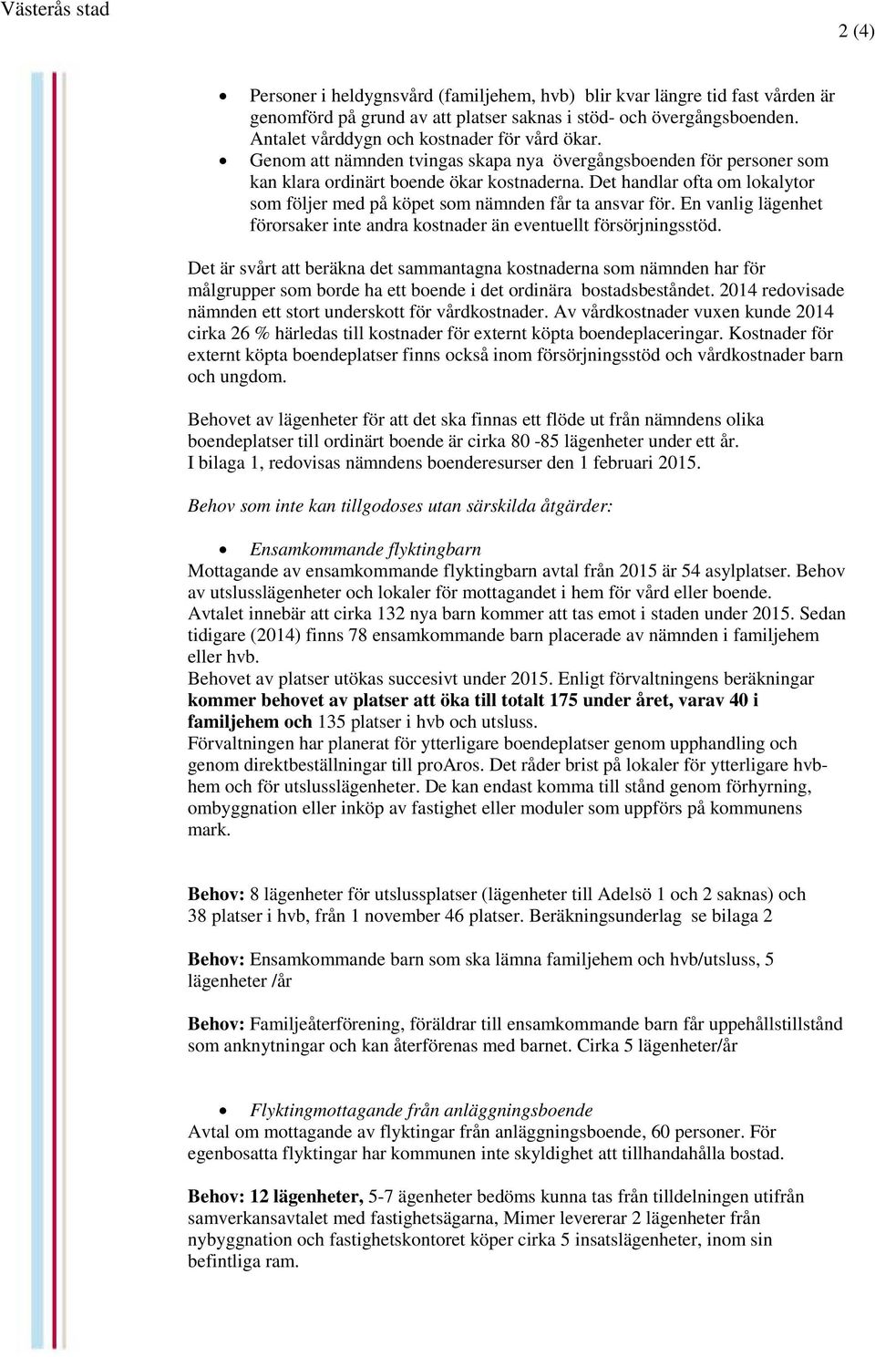 Det handlar ofta om lokalytor som följer med på köpet som nämnden får ta ansvar för. En vanlig lägenhet förorsaker inte andra kostnader än eventuellt försörjningsstöd.