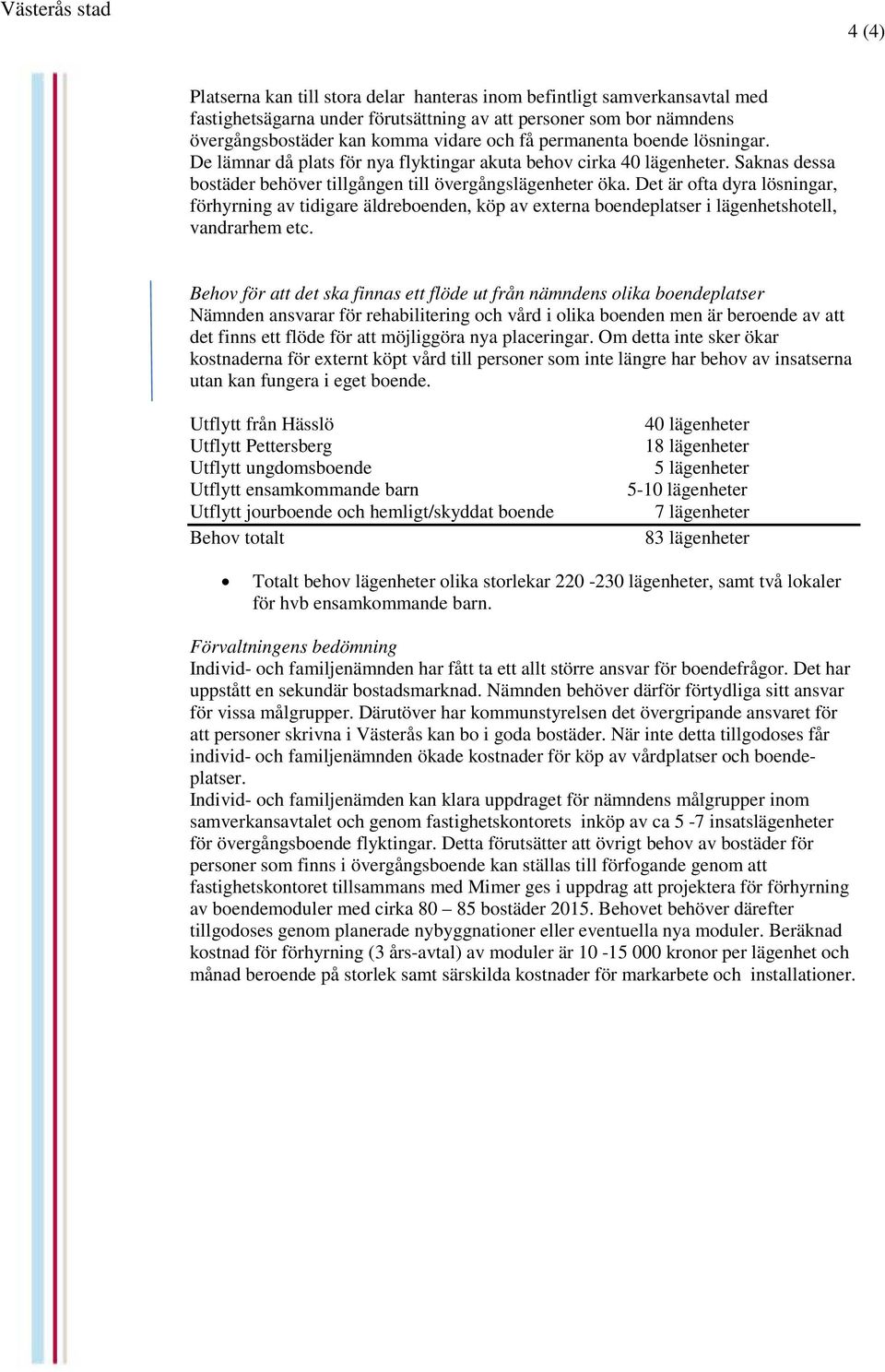 Det är ofta dyra lösningar, förhyrning av tidigare äldreboenden, köp av externa boendeplatser i lägenhetshotell, vandrarhem etc.