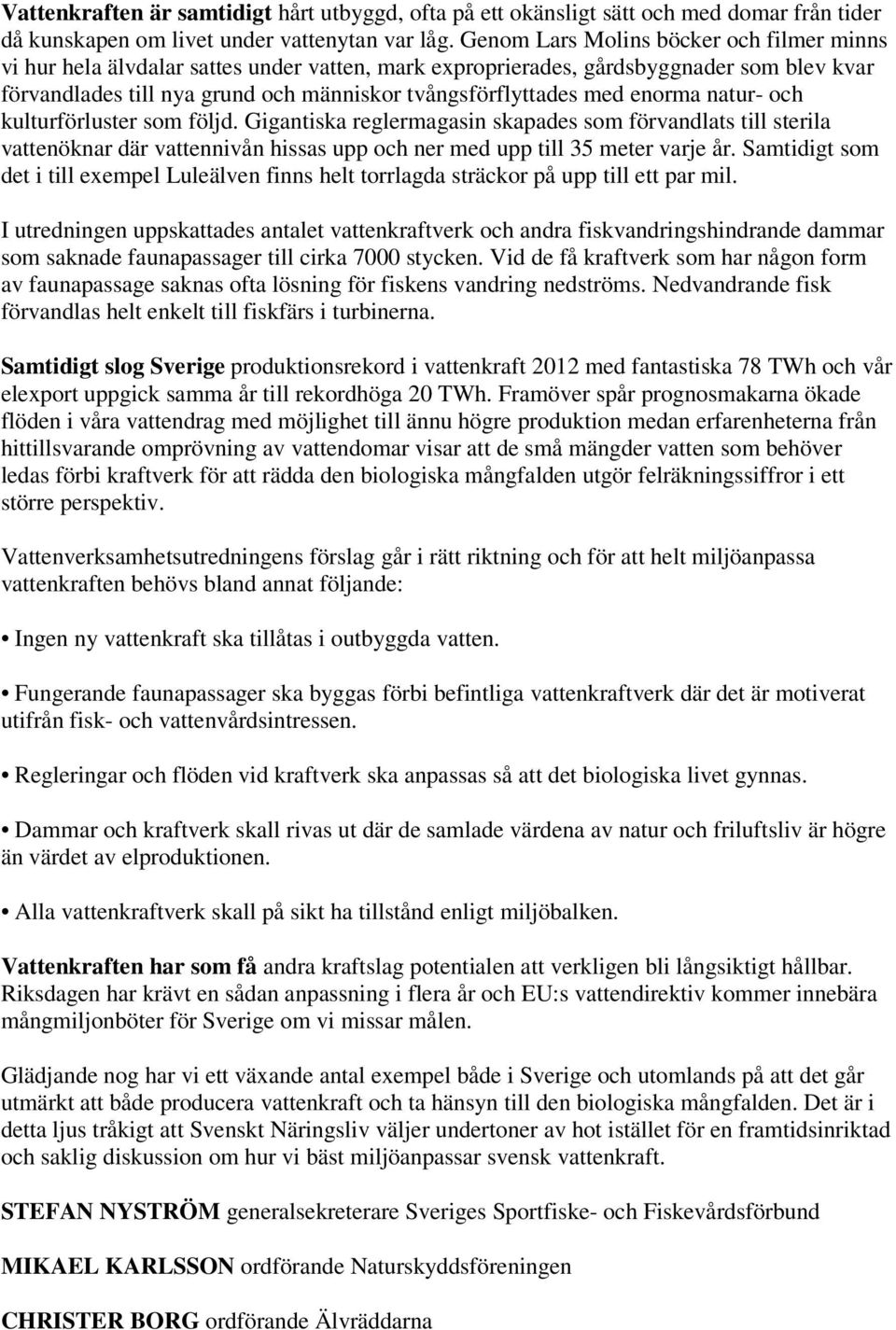 enorma natur- och kulturförluster som följd. Gigantiska reglermagasin skapades som förvandlats till sterila vattenöknar där vattennivån hissas upp och ner med upp till 35 meter varje år.