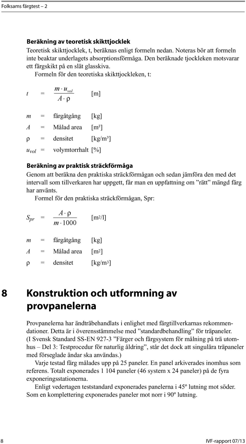 Formeln för den teoretiska skikttjockleken, t: m u t = vol [m] A ρ m = färgåtgång [kg] A = Målad area [m²] ρ = densitet [kg/m³] u vol = volymtorrhalt [%] Beräkning av praktisk sträckförmåga Genom att