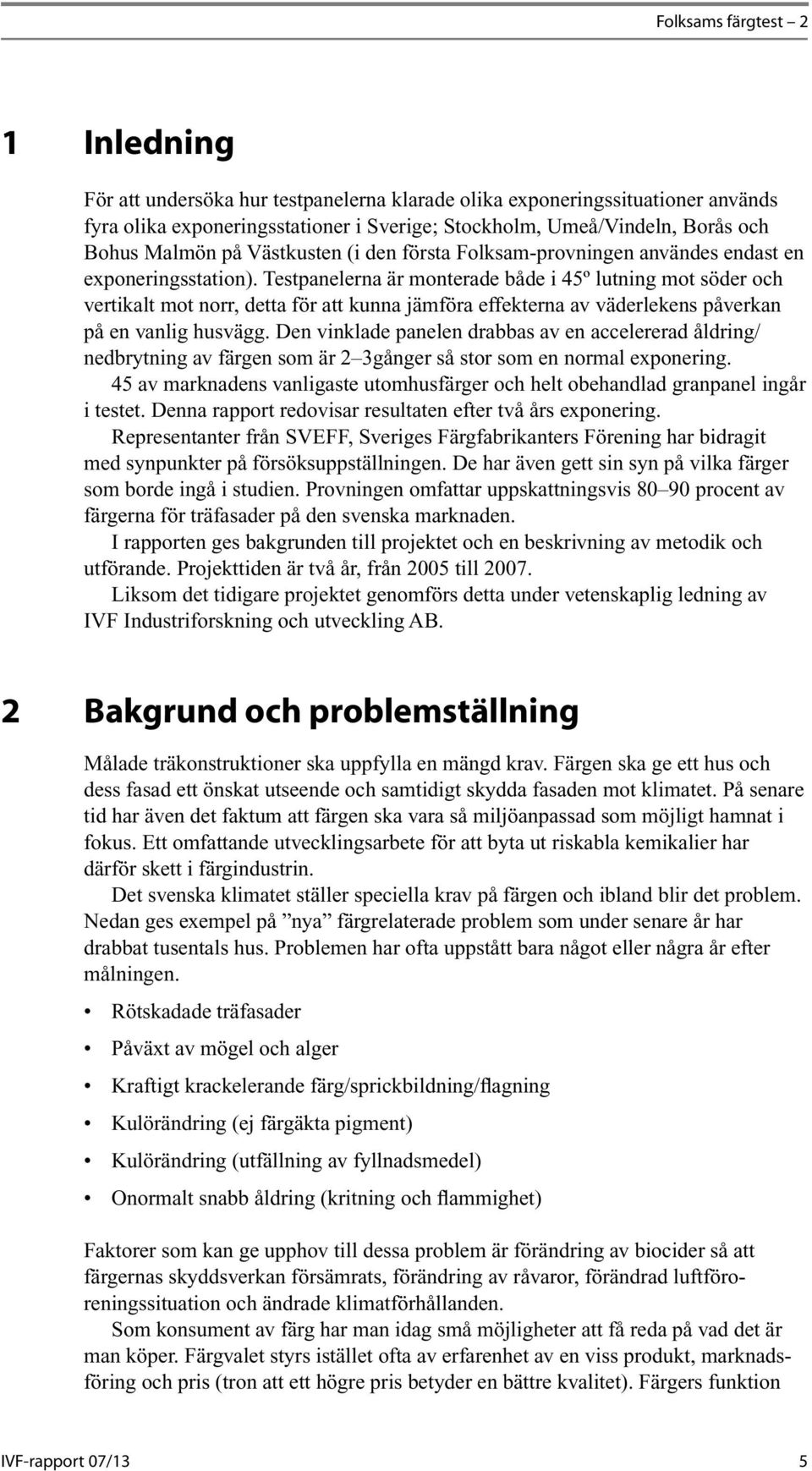 Testpanelerna är monterade både i 45º lutning mot söder och vertikalt mot norr, detta för att kunna jämföra effekterna av väderlekens påverkan på en vanlig husvägg.