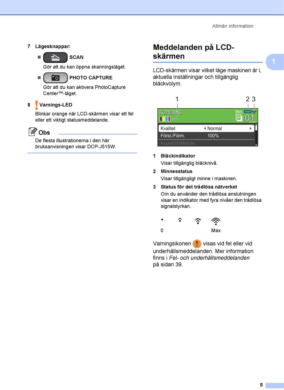 Meddelanden på LCDskärmen LCD-skärmen visar vilket läge maskinen är i, aktuella inställningar och tillgänglig bläckvolym. KOPIERING Kvalitet Normal Först./Förm. 00% Kopieförhållande: Mem.