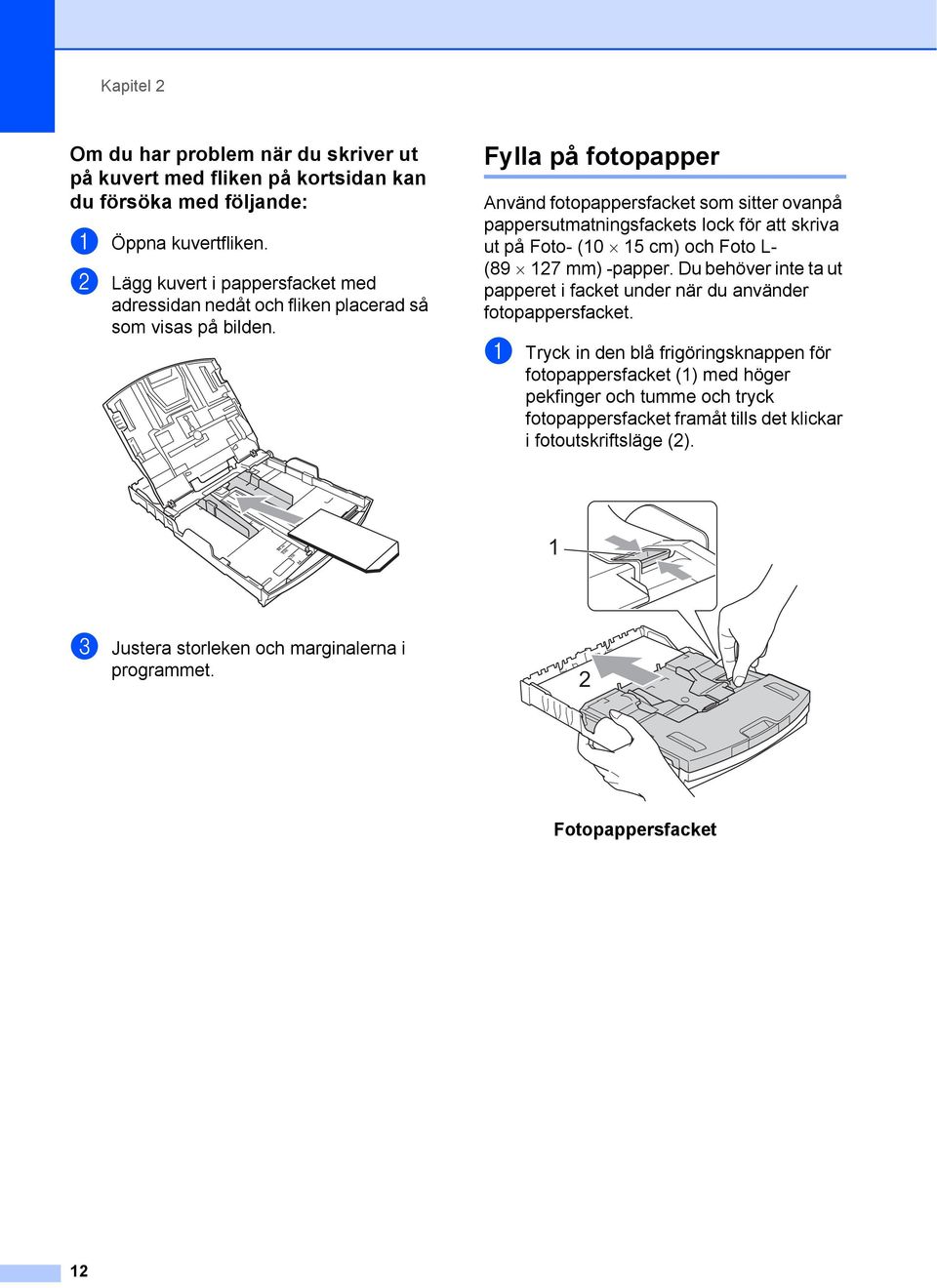 Fylla på fotopapper 2 Använd fotopappersfacket som sitter ovanpå pappersutmatningsfackets lock för att skriva ut på Foto- (0 5 cm) och Foto L- (89 27 mm) -papper.