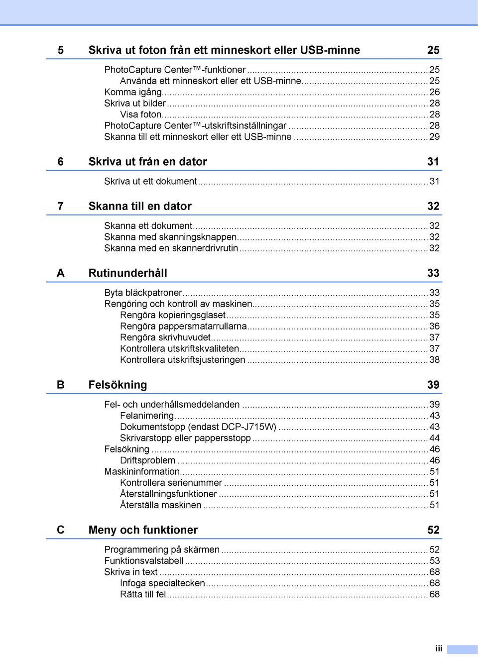 ..3 7 Skanna till en dator 32 Skanna ett dokument...32 Skanna med skanningsknappen...32 Skanna med en skannerdrivrutin...32 A Rutinunderhåll 33 Byta bläckpatroner.