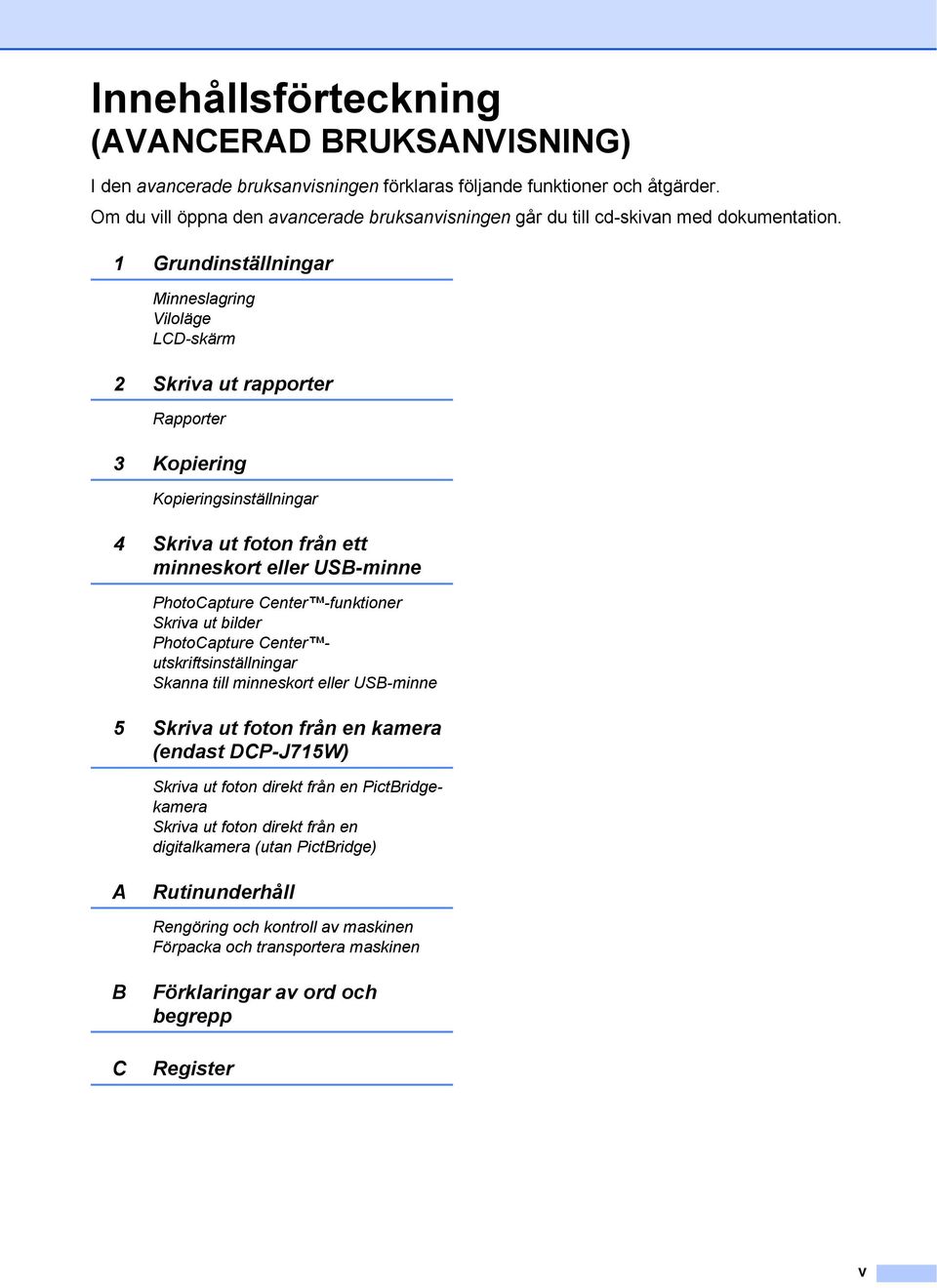 Grundinställningar Minneslagring Viloläge LCD-skärm 2 Skriva ut rapporter Rapporter 3 Kopiering Kopieringsinställningar 4 Skriva ut foton från ett minneskort eller USB-minne PhotoCapture Center