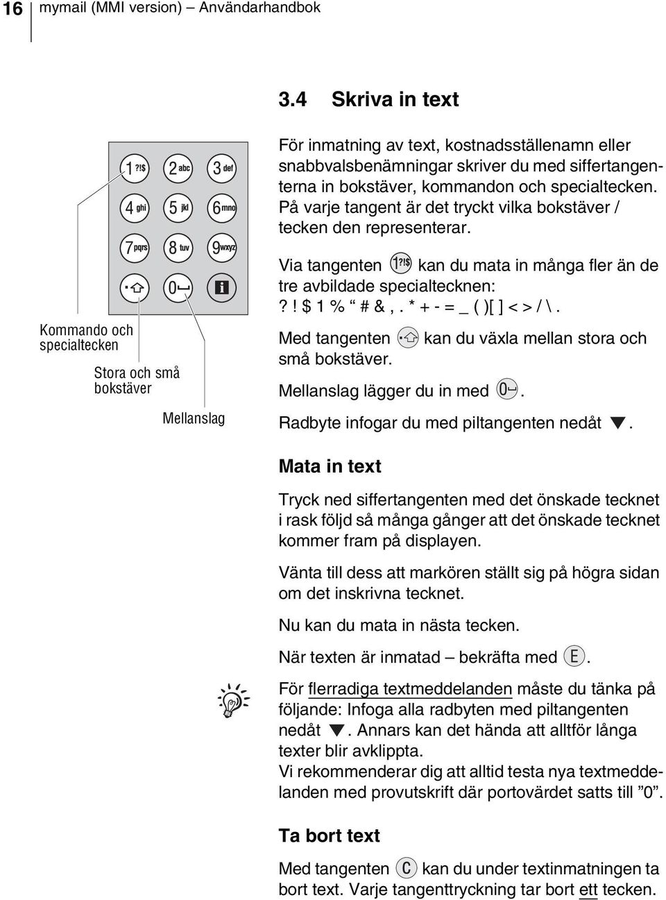 På varje tangent är det tryckt vilka bokstäver / tecken den representerar.