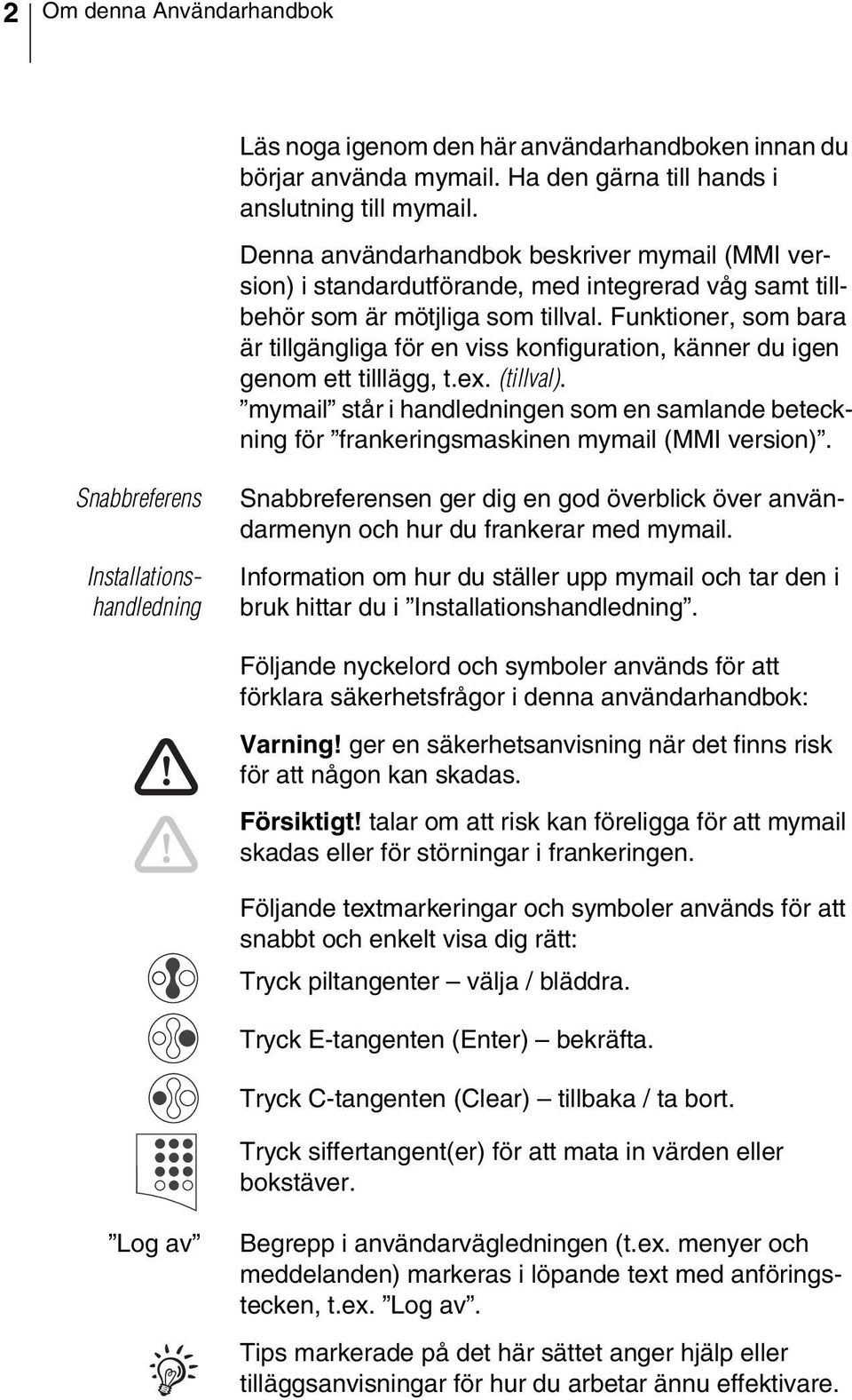 Funktioner, som bara är tillgängliga för en viss konfiguration, känner du igen genom ett tilllägg, t.ex. (tillval).