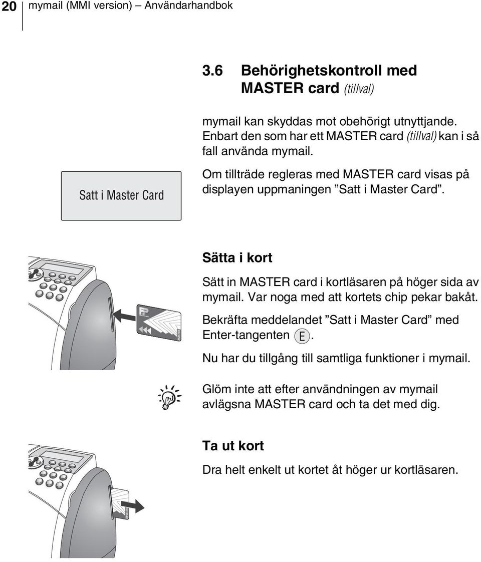 Sätta i kort Sätt in MASTER card i kortläsaren på höger sida av mymail. Var noga med att kortets chip pekar bakåt.