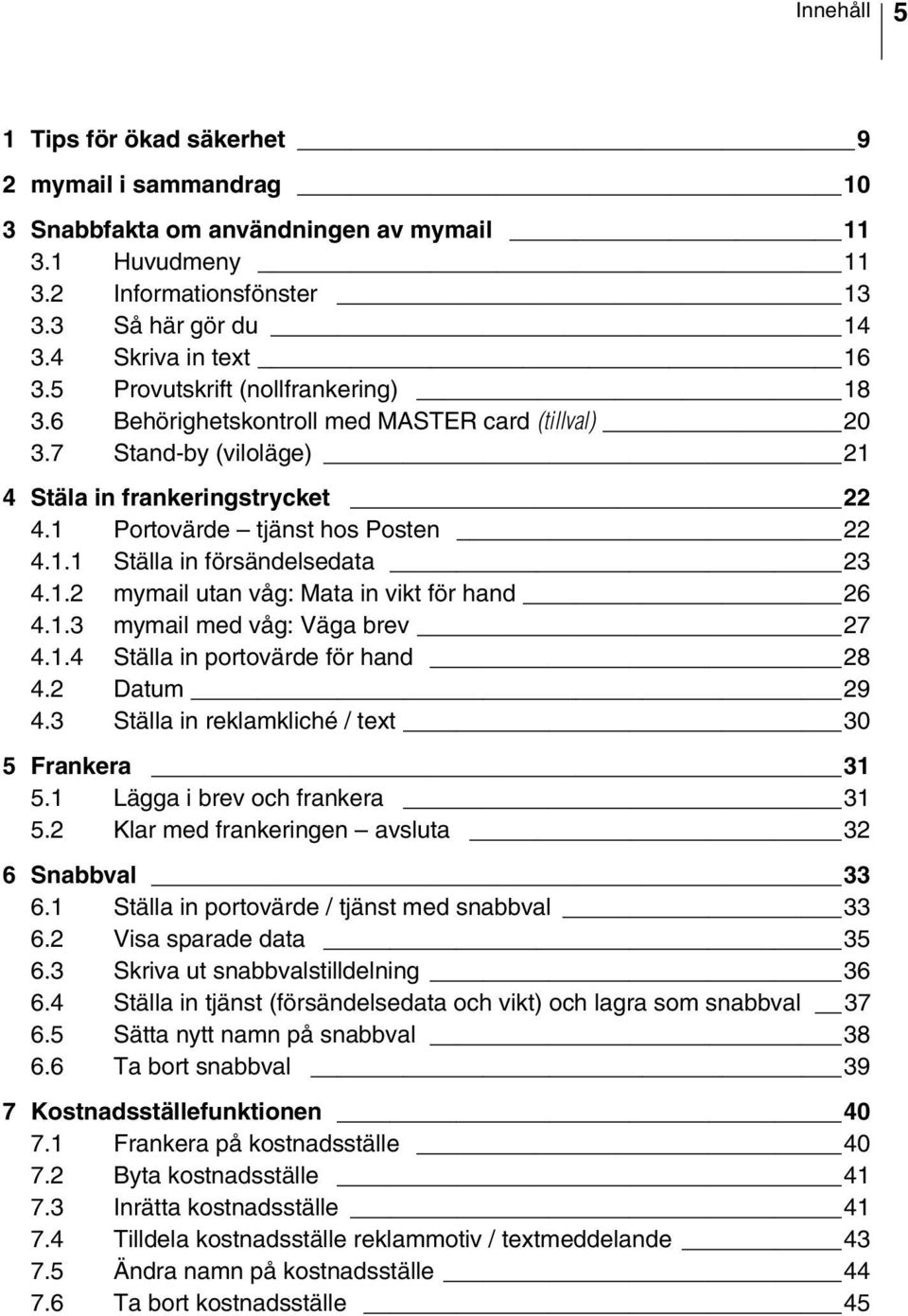 1.2 mymail utan våg: Mata in vikt för hand 26 4.1.3 mymail med våg: Väga brev 27 4.1.4 Ställa in portovärde för hand 28 4.2 Datum 29 4.3 Ställa in reklamkliché / text 30 5 Frankera 31 5.