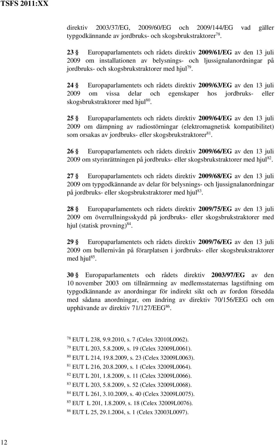 24 Europaparlamentets och rådets direktiv 2009/63/EG av den 13 juli 2009 om vissa delar och egenskaper hos jordbruks- eller skogsbrukstraktorer med hjul 80.