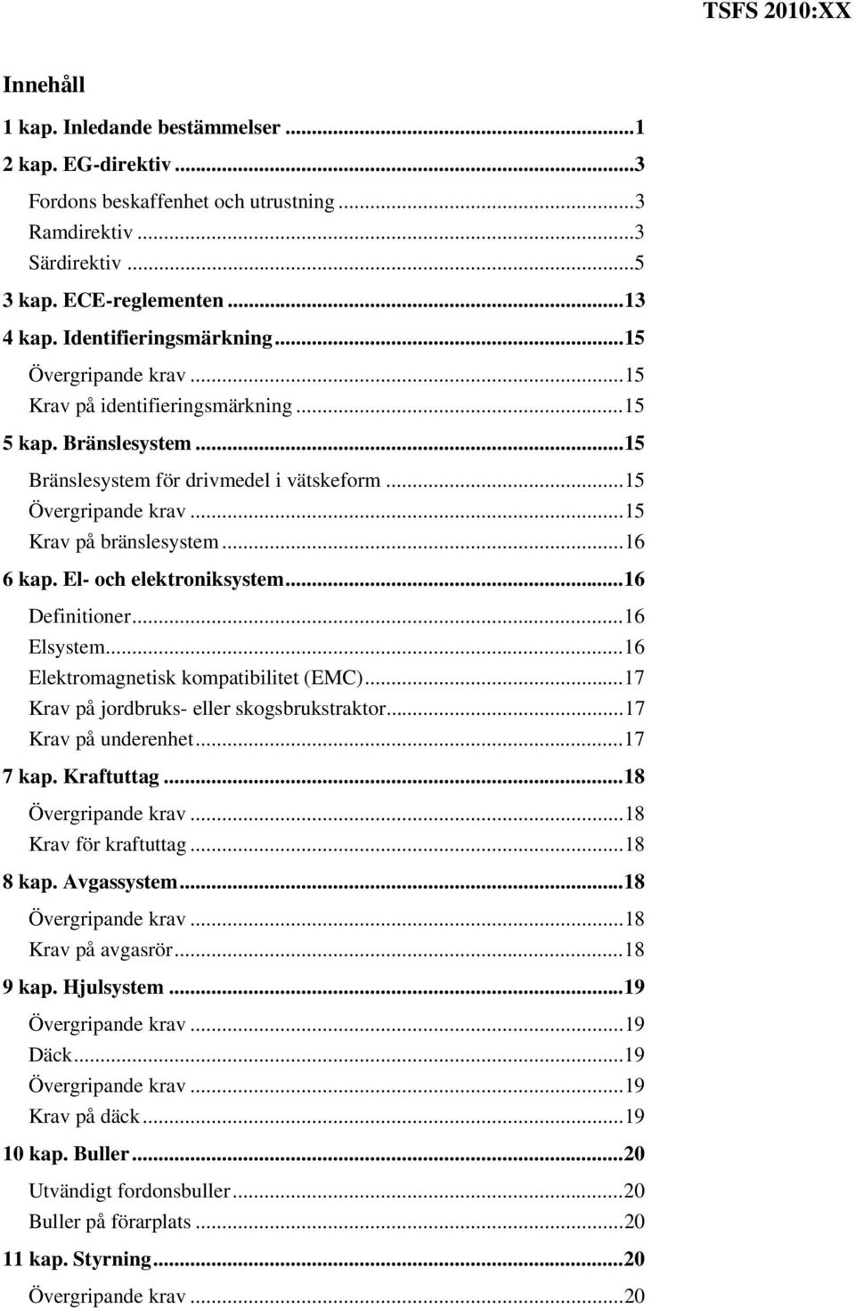 El- och elektroniksystem... 16 Definitioner... 16 Elsystem... 16 Elektromagnetisk kompatibilitet (EMC)... 17 Krav på jordbruks- eller skogsbrukstraktor... 17 Krav på underenhet... 17 7 kap.