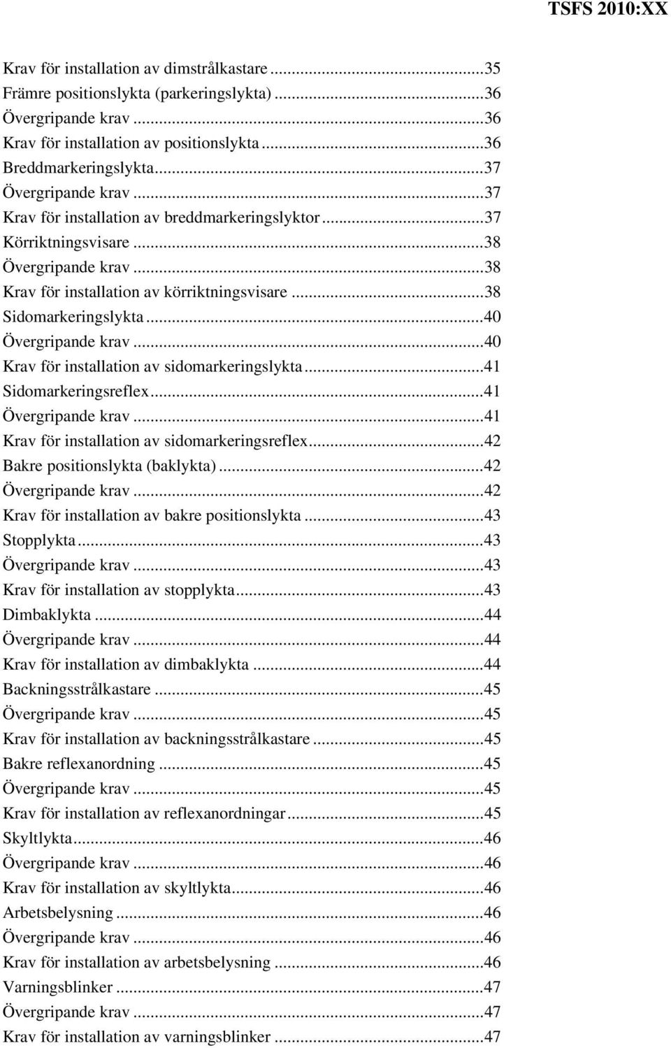 .. 40 Krav för installation av sidomarkeringslykta... 41 Sidomarkeringsreflex... 41... 41 Krav för installation av sidomarkeringsreflex... 42 Bakre positionslykta (baklykta)... 42... 42 Krav för installation av bakre positionslykta.