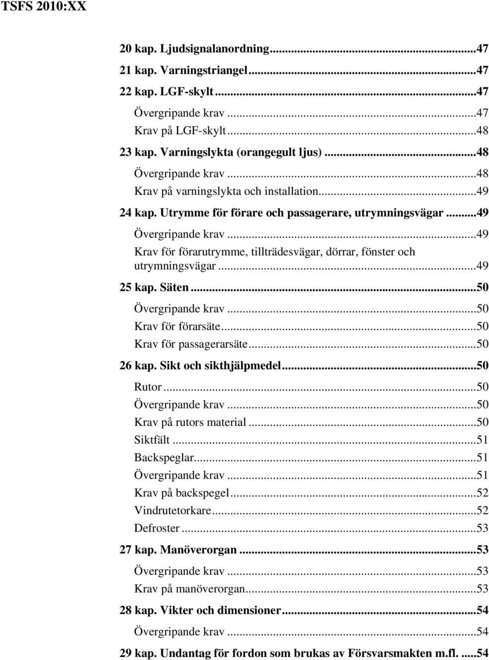 .. 50 Krav för förarsäte... 50 Krav för passagerarsäte... 50 26 kap. Sikt och sikthjälpmedel... 50 Rutor... 50... 50 Krav på rutors material... 50 Siktfält... 51 Backspeglar... 51... 51 Krav på backspegel.