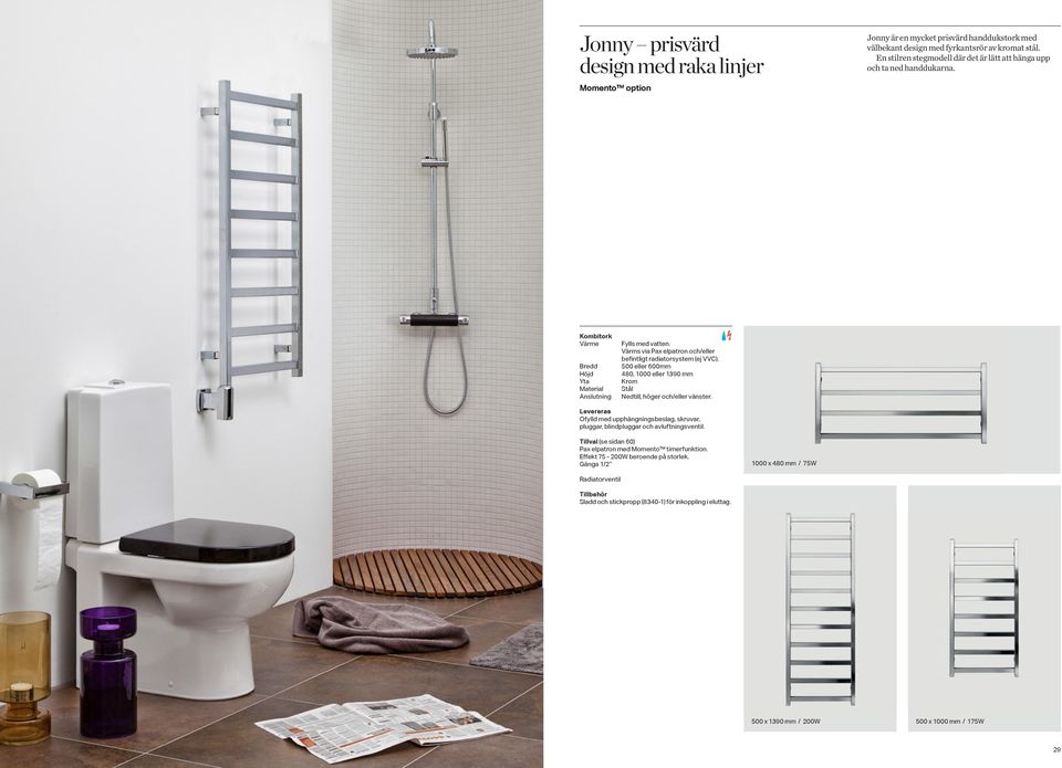 Värms via Pax elpatron och/eller befintligt radiatorsystem (ej VVC). eller 600mm 480, 1000 eller 1390 mm Krom Stål Nedtill, höger och/eller vänster.