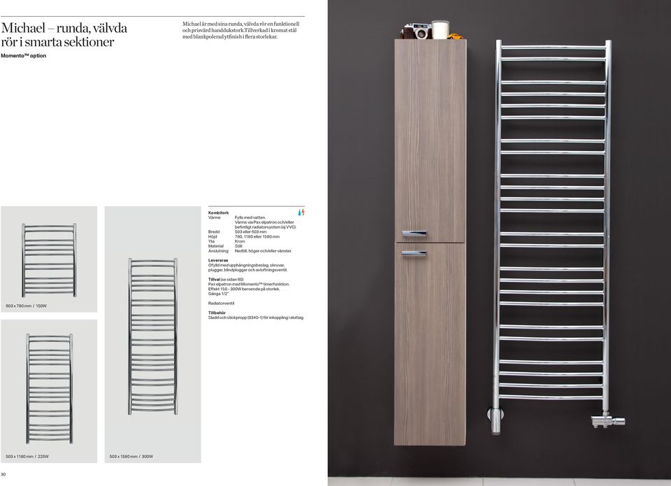 Värms via Pax elpatron och/eller befintligt radiatorsystem (ej VVC). 503 eller 603 mm 780, 1180 eller 1580 mm Krom Stål Nedtill, höger och/eller vänster.