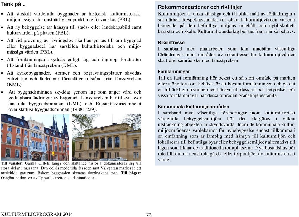 Att vid prövning av rivningslov ska hänsyn tas till om byggnad eller byggnadsdel har särskilda kulturhistoriska och miljömässiga värden (PBL).