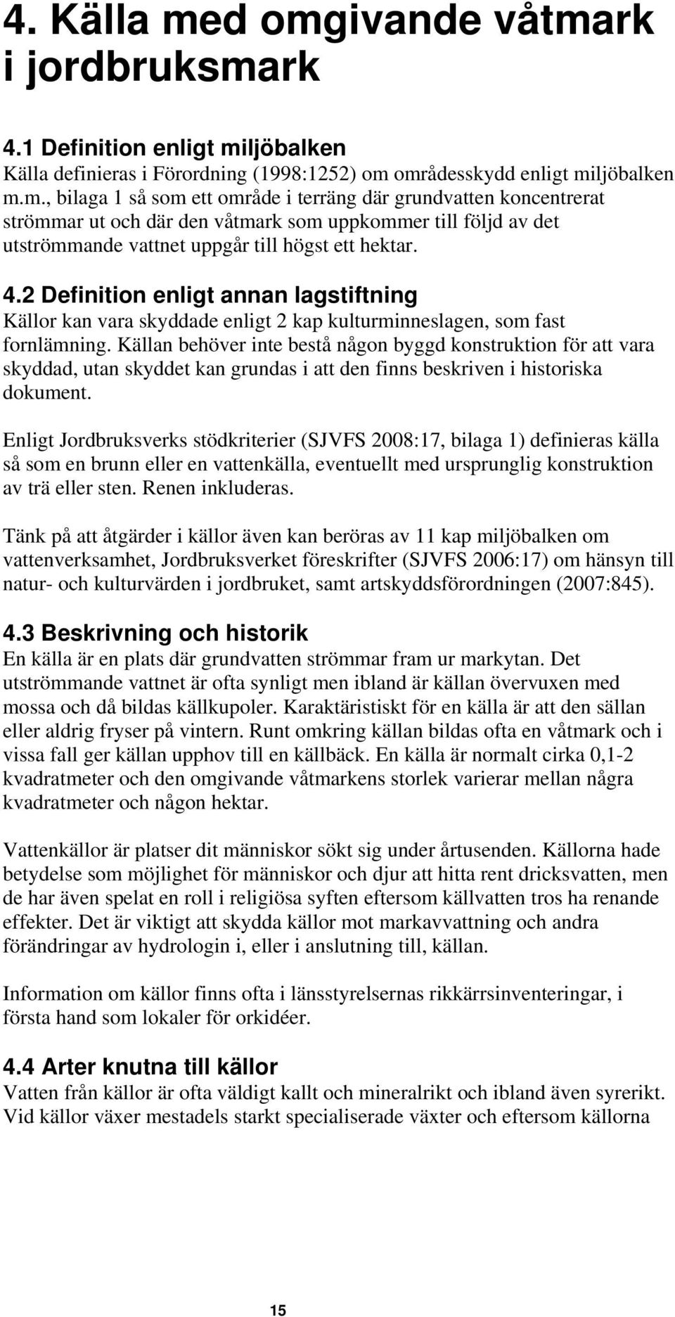 Källan behöver inte bestå någon byggd konstruktion för att vara skyddad, utan skyddet kan grundas i att den finns beskriven i historiska dokument.