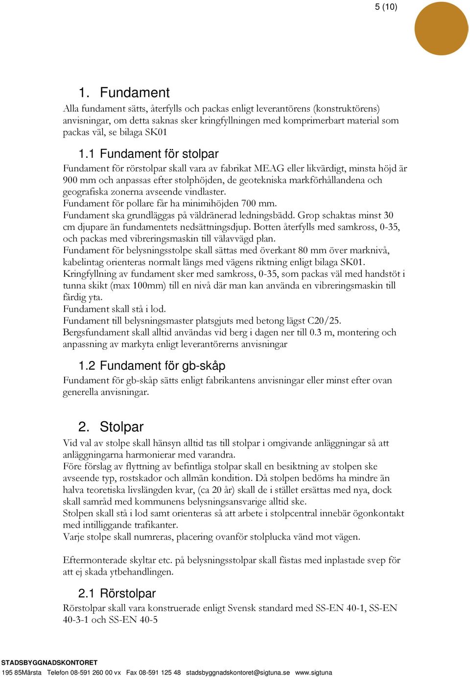 1.1 Fundament för stolpar Fundament för rörstolpar skall vara av fabrikat MEAG eller likvärdigt, minsta höjd är 900 mm och anpassas efter stolphöjden, de geotekniska markförhållandena och geografiska