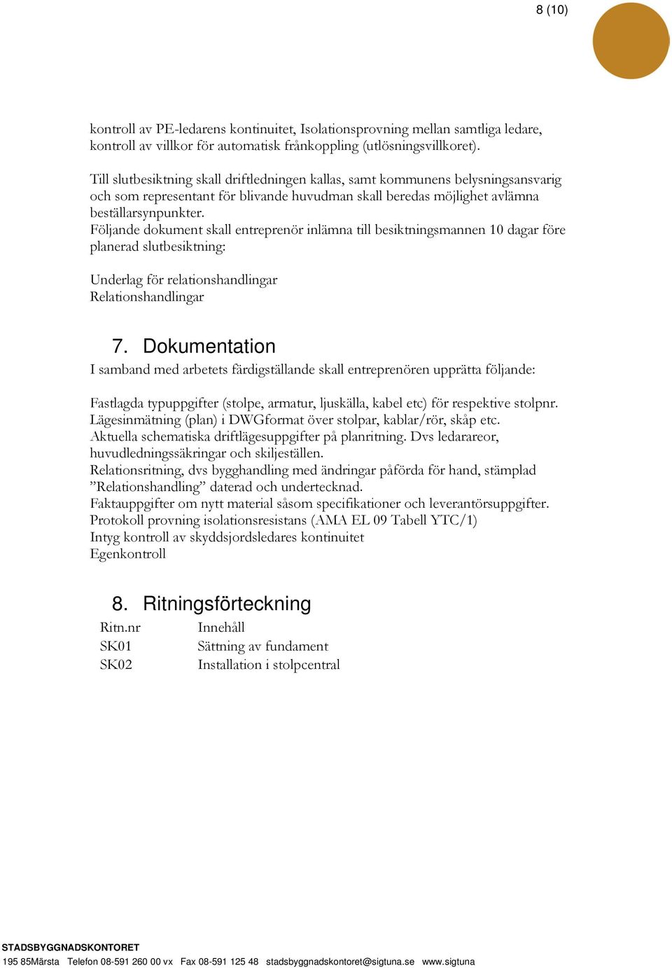 Följande dokument skall entreprenör inlämna till besiktningsmannen 10 dagar före planerad slutbesiktning: Underlag för relationshandlingar Relationshandlingar 7.