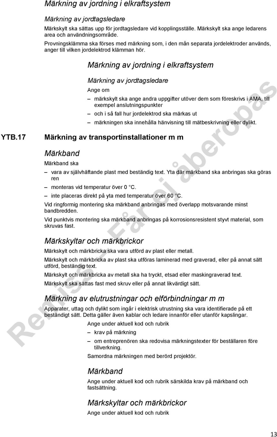 17 Märkning av jordning i elkraftsystem Märkning av jordtagsledare om märkskylt ska ange andra uppgifter utöver dem som föreskrivs i AMA, till exempel anslutningspunkter och i så fall hur