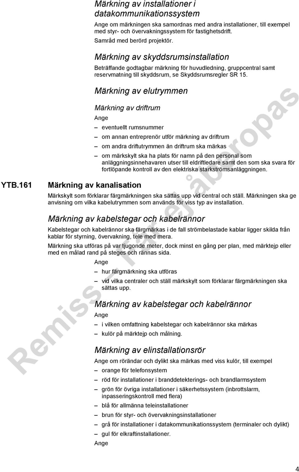 Märkning av elutrymmen Märkning av driftrum eventuellt rumsnummer om annan entreprenör utför märkning av driftrum om andra driftutrymmen än driftrum ska märkas om märkskylt ska ha plats för namn på