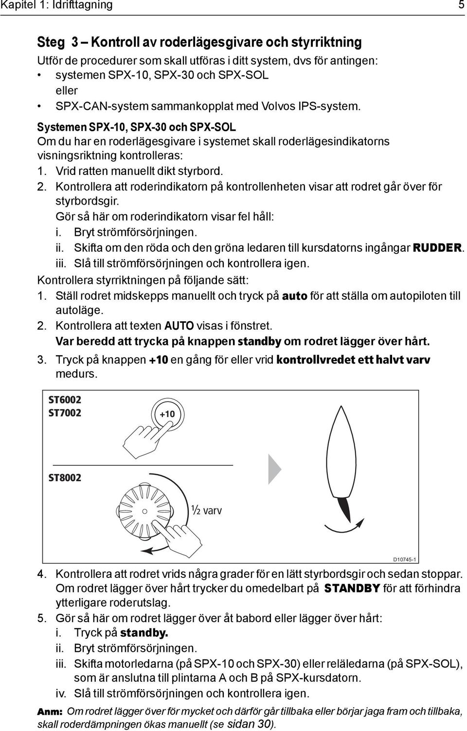 Vrid ratten manuellt dikt styrbord. 2. Kontrollera att roderindikatorn på kontrollenheten visar att rodret går över för styrbordsgir. Gör så här om roderindikatorn visar fel håll: i.