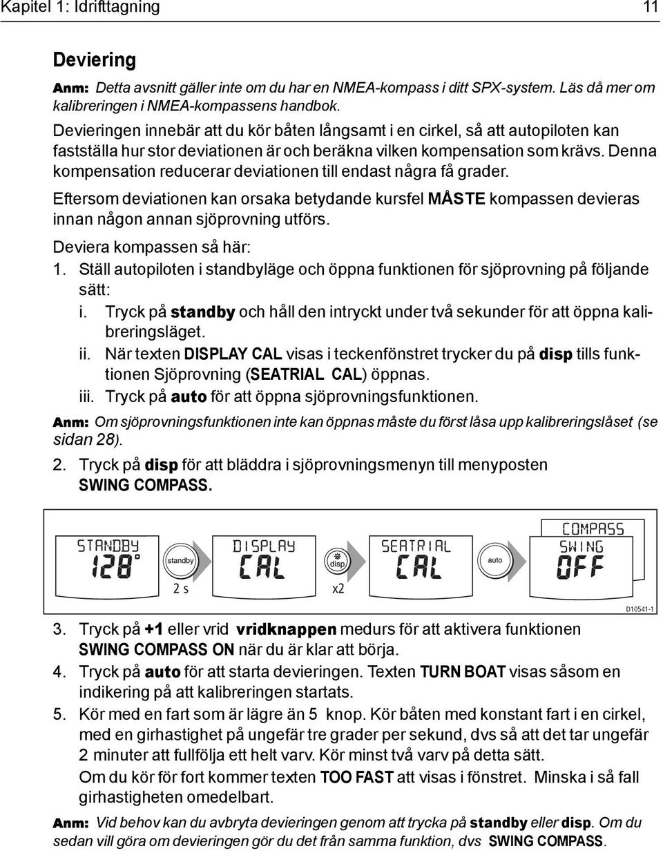 Denna kompensation reducerar deviationen till endast några få grader. Eftersom deviationen kan orsaka betydande kursfel MÅSTE kompassen devieras innan någon annan sjöprovning utförs.