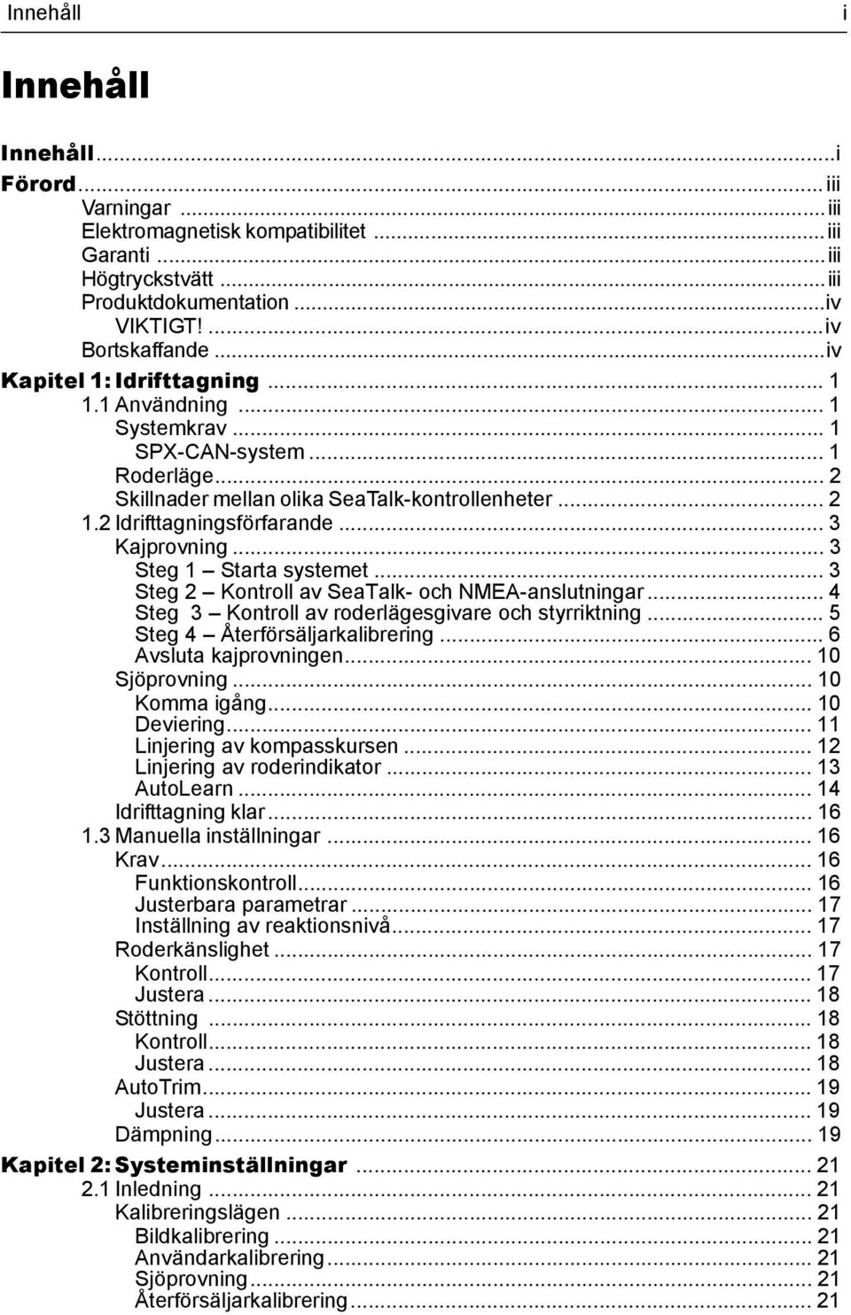 .. 3 Kajprovning... 3 Steg 1 Starta systemet... 3 Steg 2 Kontroll av SeaTalk- och NMEA-anslutningar... 4 Steg 3 Kontroll av roderlägesgivare och styrriktning... 5 Steg 4 Återförsäljarkalibrering.