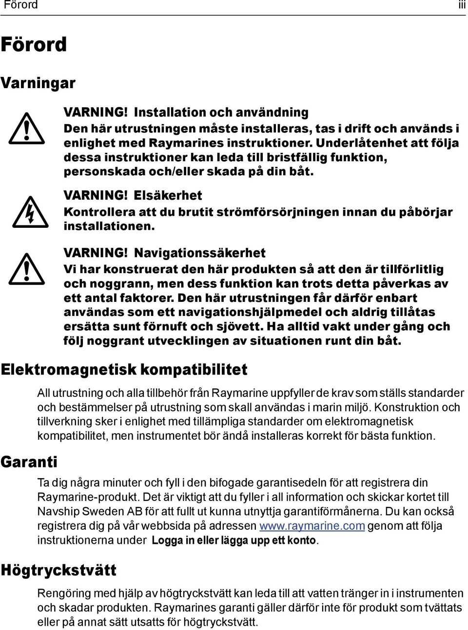 Konstruktion och tillverkning sker i enlighet med tillämpliga standarder om elektromagnetisk kompatibilitet, men instrumentet bör ändå installeras korrekt för bästa funktion.