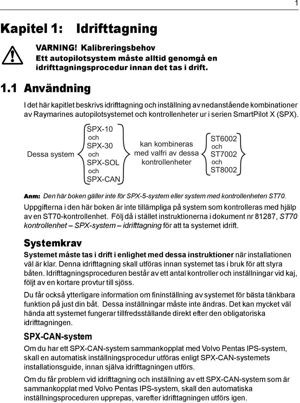 kontrollenheten ST70. Uppgifterna i den här boken är inte tillämpliga på system som kontrolleras med hjälp av en ST70-kontrollenhet.