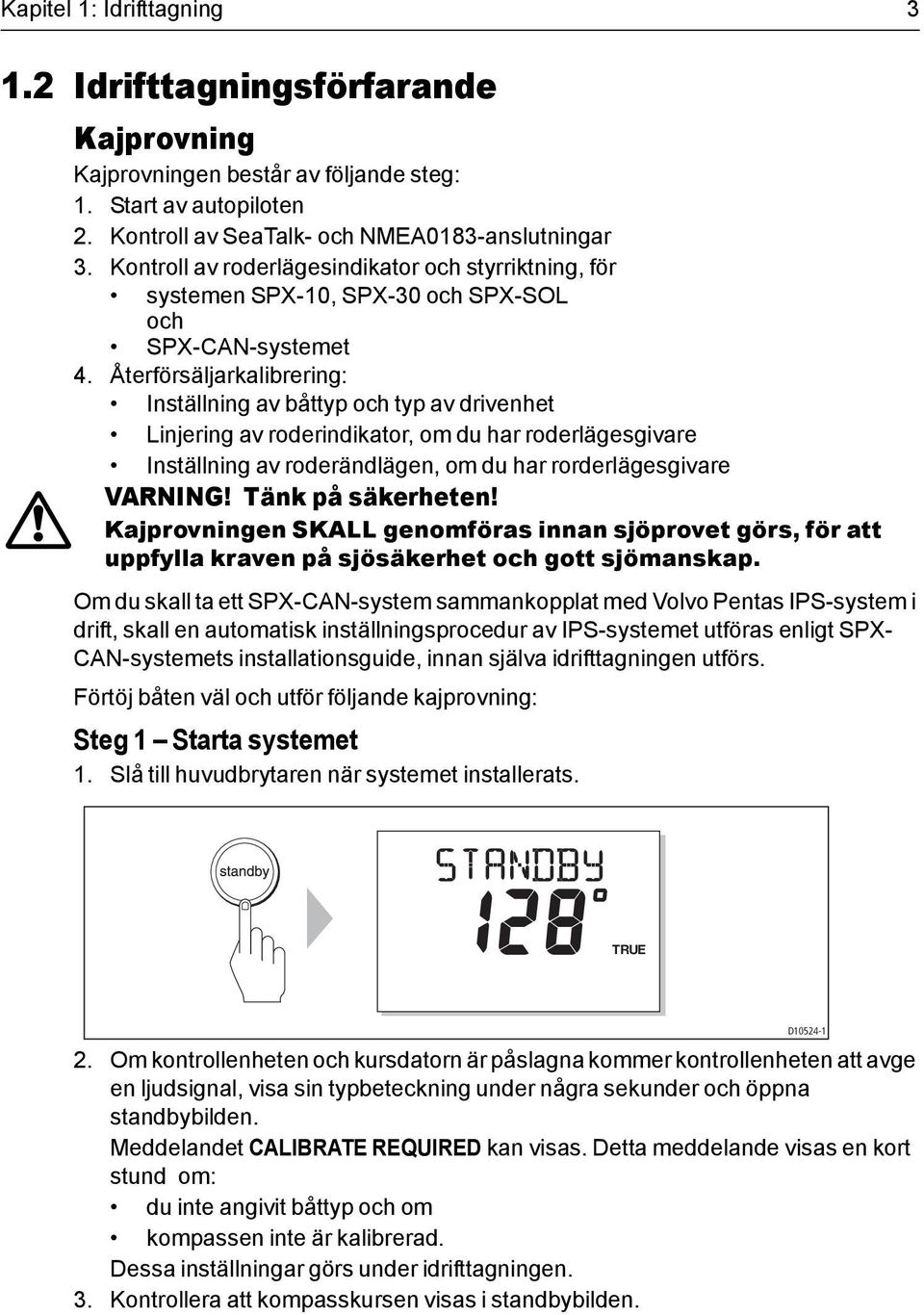 Återförsäljarkalibrering: Inställning av båttyp och typ av drivenhet Linjering av roderindikator, om du har roderlägesgivare Inställning av roderändlägen, om du har rorderlägesgivare VARNING!