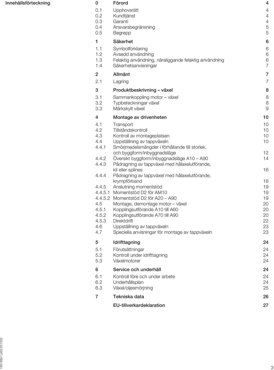 2 Typbeteckningar växel 8 3.3 Märkskylt växel 9 4 Montage av drivenheten 10 4.1 Transport 10 4.2 Tillståndskontroll 10 4.3 Kontroll av montageplatsen 10 4.4 Uppställning av tappväxeln 10 4.4.1 Smörjmedelsmängder i förhållande till storlek, och byggform/inbyggnadsläge 12 4.