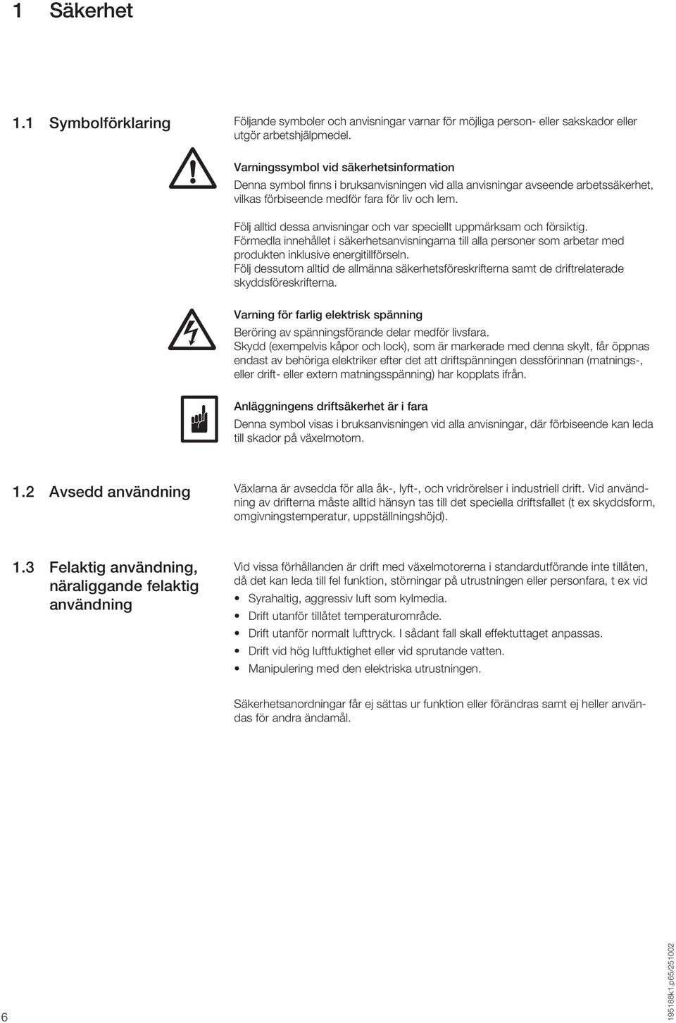 Följ alltid dessa anvisningar och var speciellt uppmärksam och försiktig. Förmedla innehållet i säkerhetsanvisningarna till alla personer som arbetar med produkten inklusive energitillförseln.