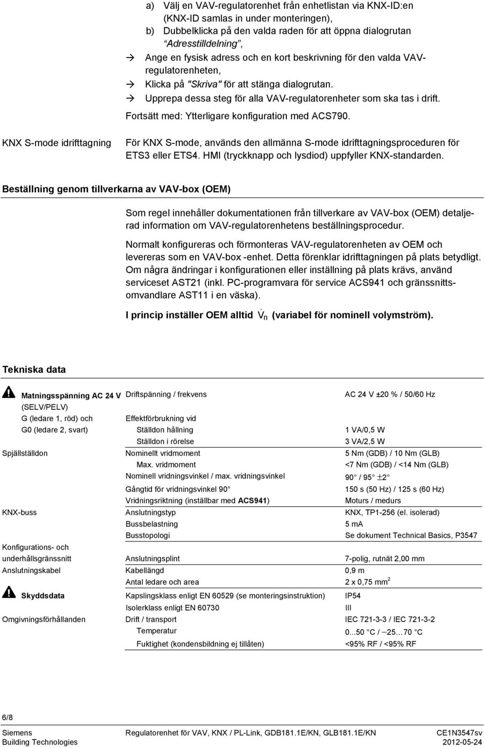 Fortsätt med: Ytterligare konfiguration med ACS790. KNX S-mode idrifttagning För KNX S-mode, används den allmänna S-mode idrifttagningsproceduren för ETS3 eller ETS4.