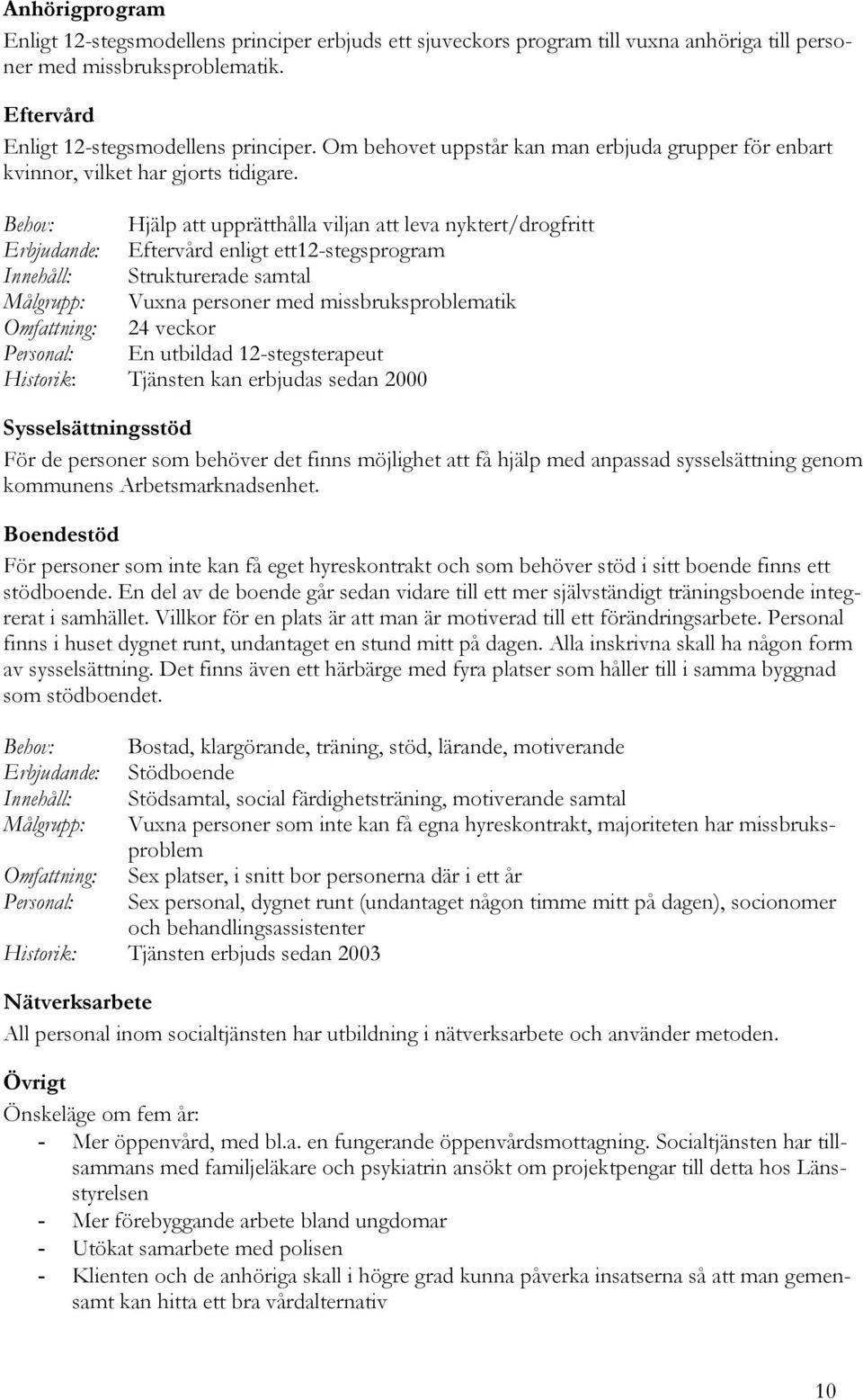 Behov: Hjälp att upprätthålla viljan att leva nyktert/drogfritt Erbjudande: Eftervård enligt ett12-stegsprogram Innehåll: Strukturerade samtal Målgrupp: Vuxna personer med missbruksproblematik