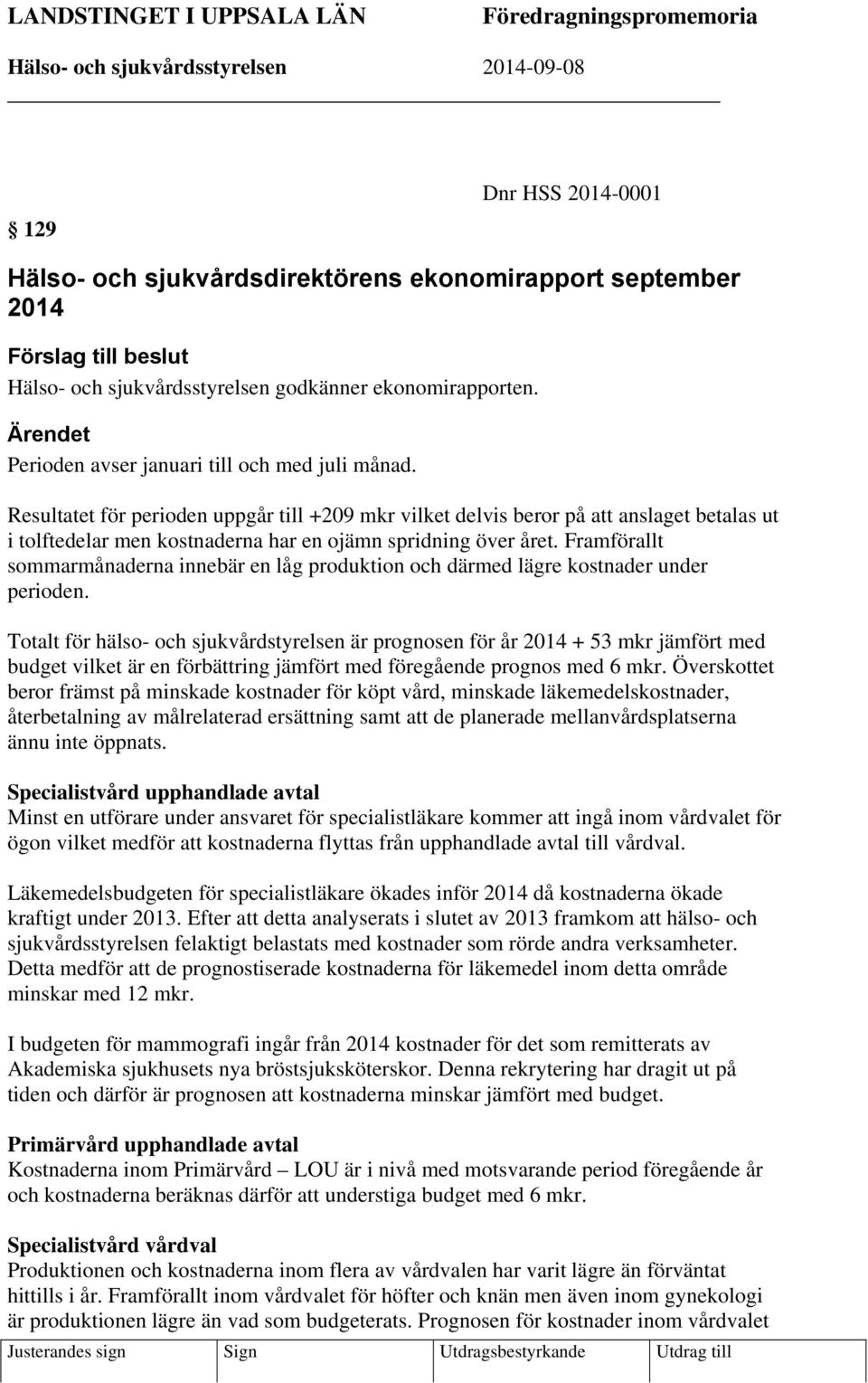 Resultatet för perioden uppgår till +209 mkr vilket delvis beror på att anslaget betalas ut i tolftedelar men kostnaderna har en ojämn spridning över året.