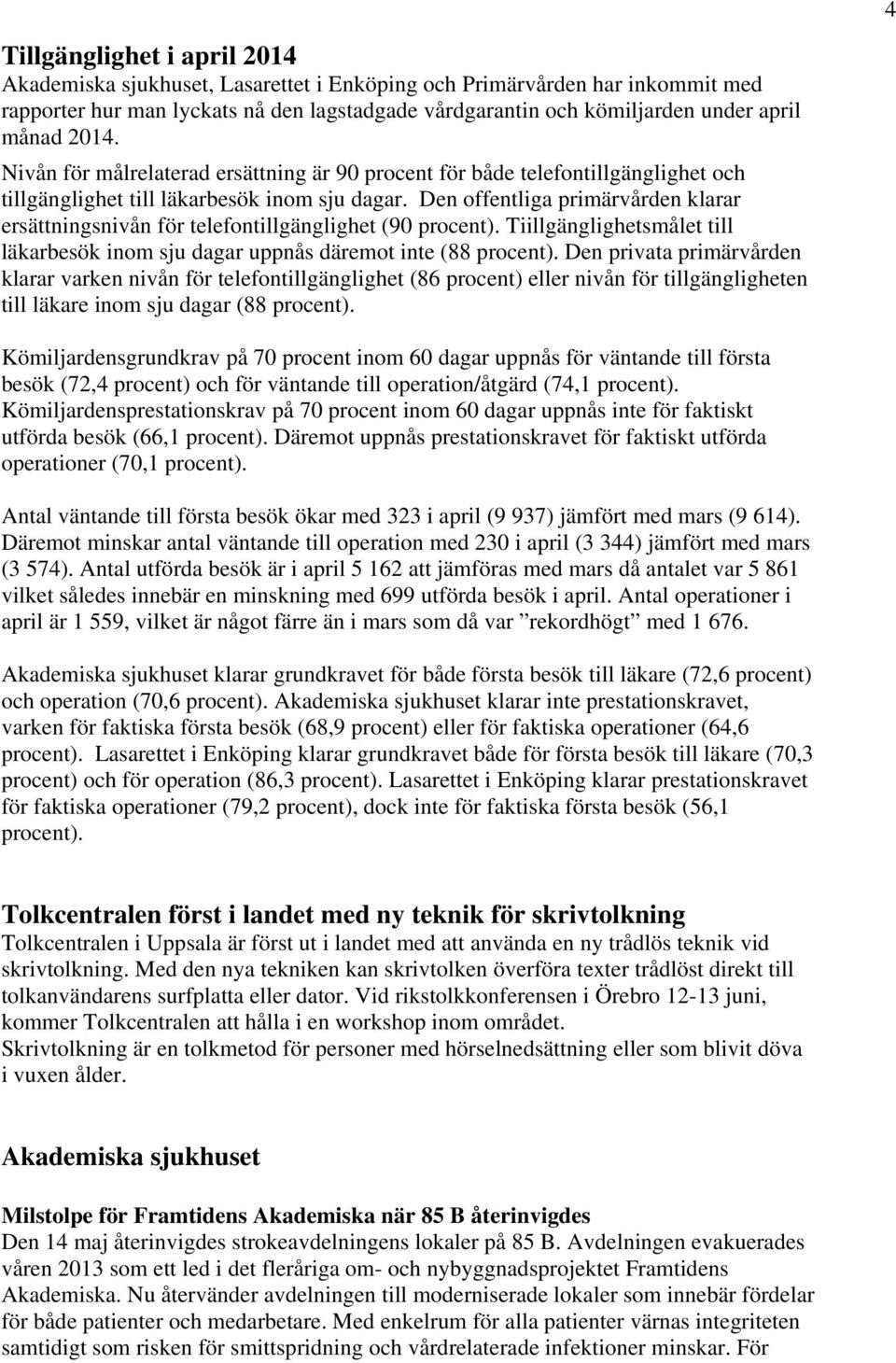 Den offentliga primärvården klarar ersättningsnivån för telefontillgänglighet (90 procent). Tiillgänglighetsmålet till läkarbesök inom sju dagar uppnås däremot inte (88 procent).