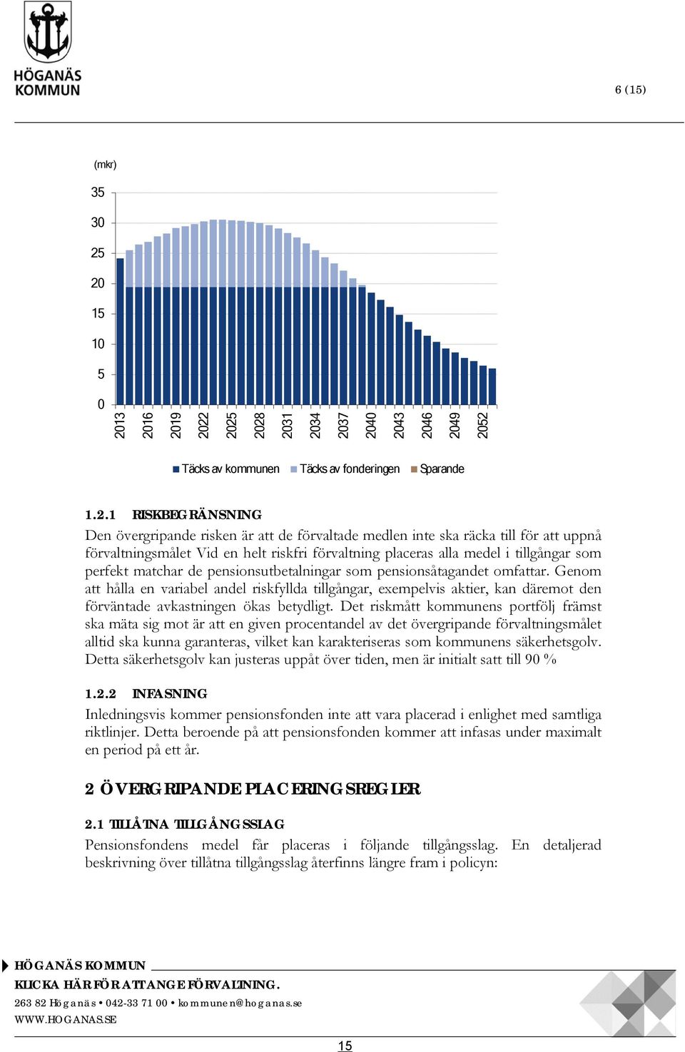 medlen inte ska räcka till för att uppnå förvaltningsmålet Vid en helt riskfri förvaltning placeras alla medel i tillgångar som perfekt matchar de pensionsutbetalningar som pensionsåtagandet omfattar.