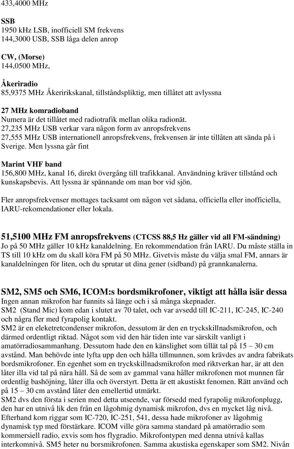 27,235 MHz USB verkar vara någon form av anropsfrekvens 27,555 MHz USB internationell anropsfrekvens, frekvensen är inte tillåten att sända på i Sverige.