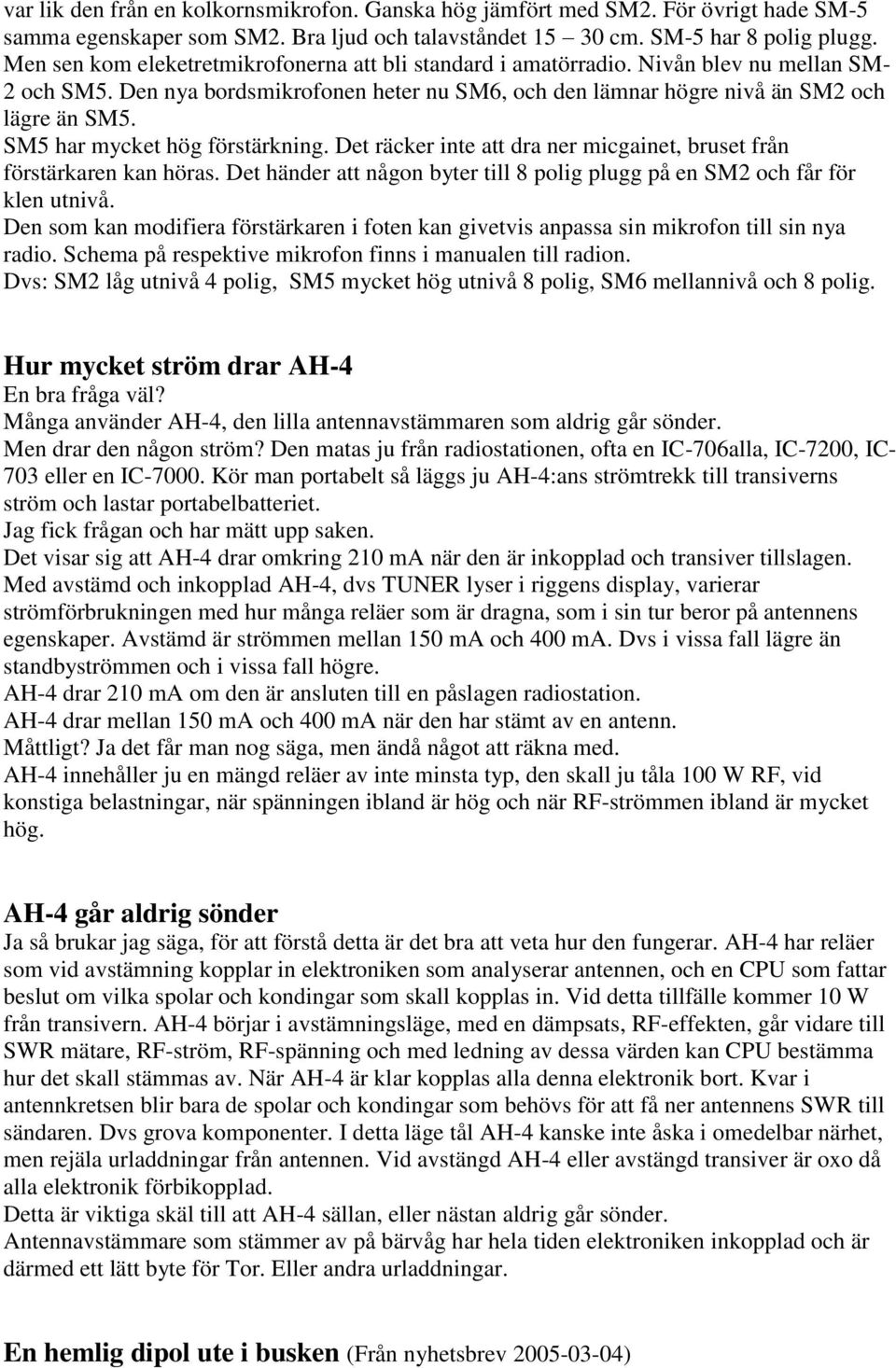 SM5 har mycket hög förstärkning. Det räcker inte att dra ner micgainet, bruset från förstärkaren kan höras. Det händer att någon byter till 8 polig plugg på en SM2 och får för klen utnivå.